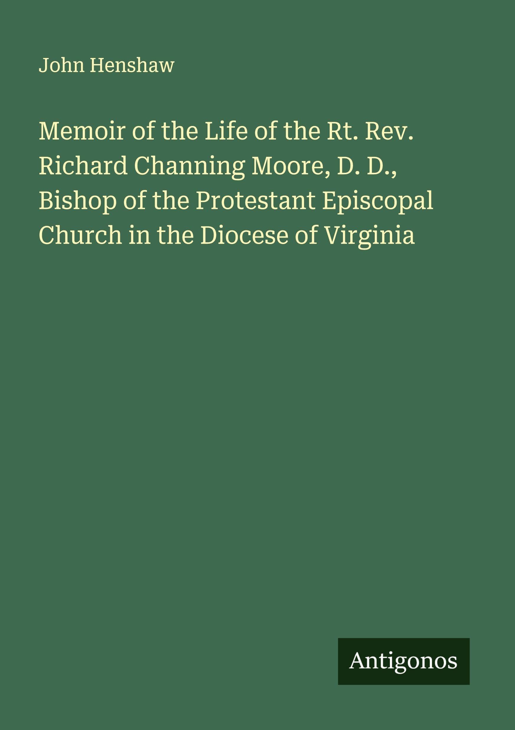 Memoir of the Life of the Rt. Rev. Richard Channing Moore, D. D., Bishop of the Protestant Episcopal Church in the Diocese of Virginia Classics