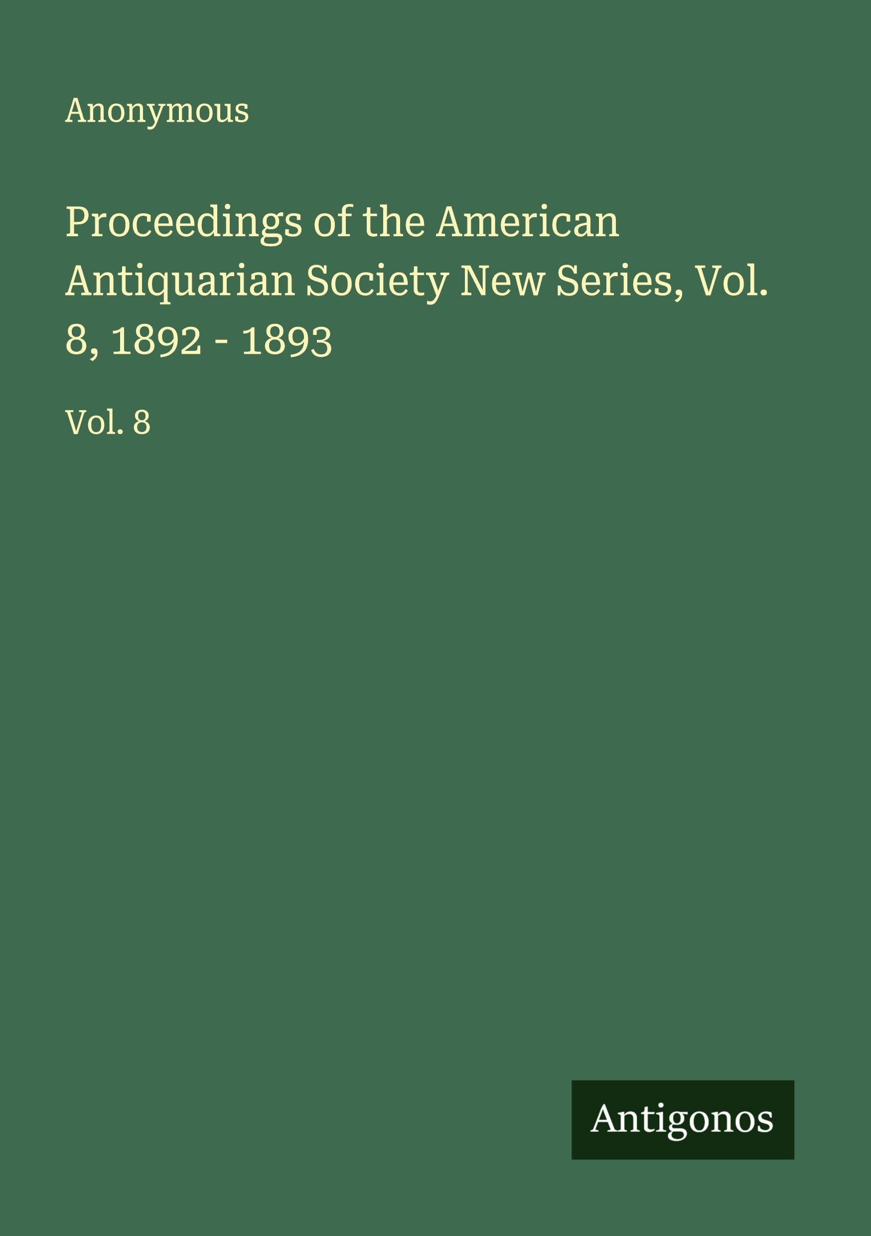 Proceedings of the American Antiquarian Society New Series, Vol. 8, 1892 - 1893 Classics