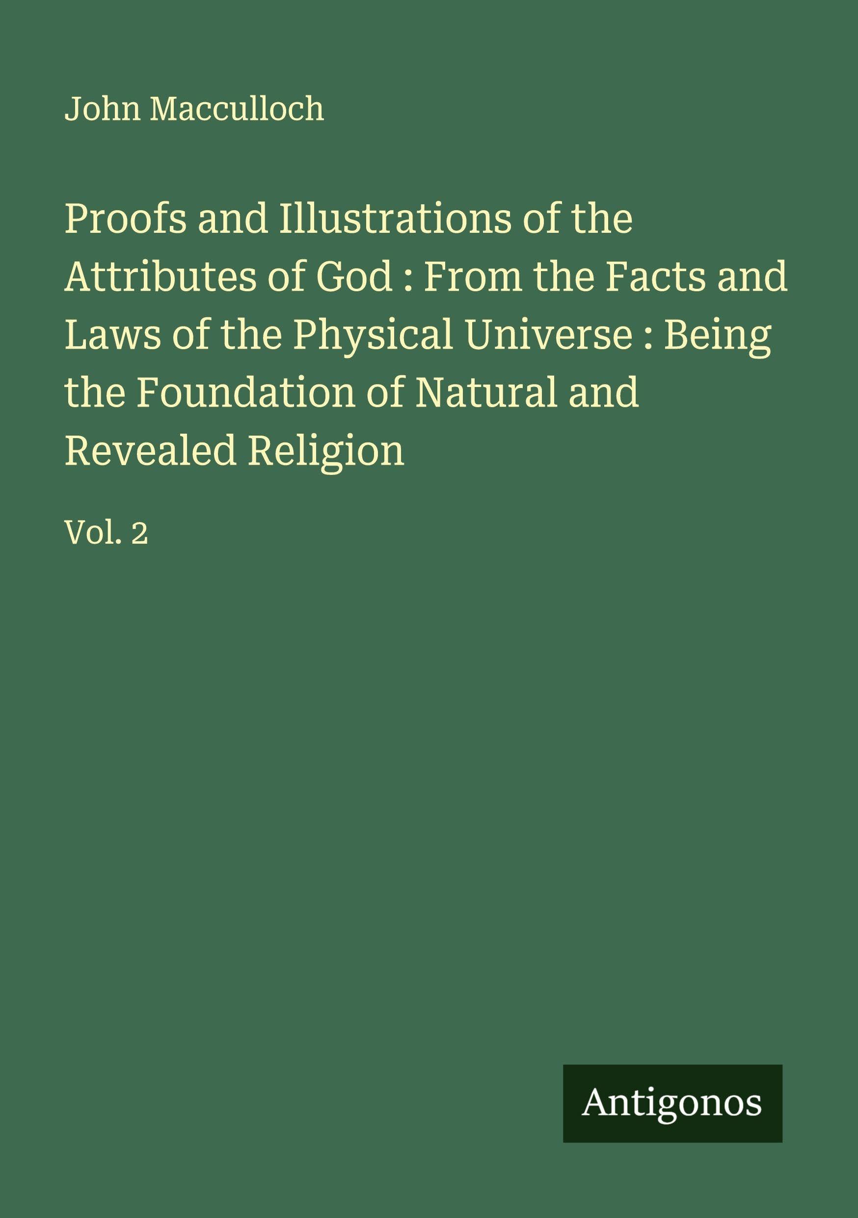 Proofs and Illustrations of the Attributes of God : From the Facts and Laws of the Physical Universe : Being the Foundation of Natural and Revealed Religion Classics