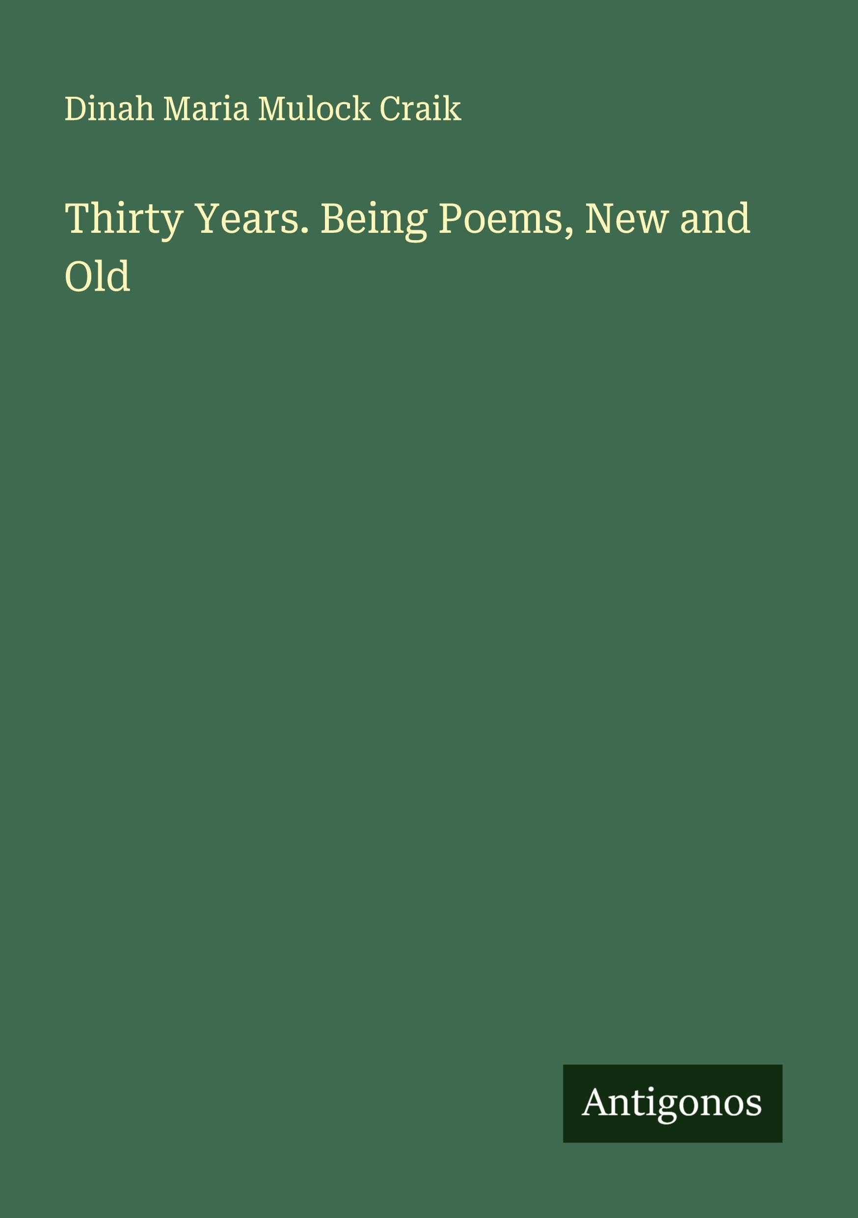 Thirty Years. Being Poems, New and Old Classics