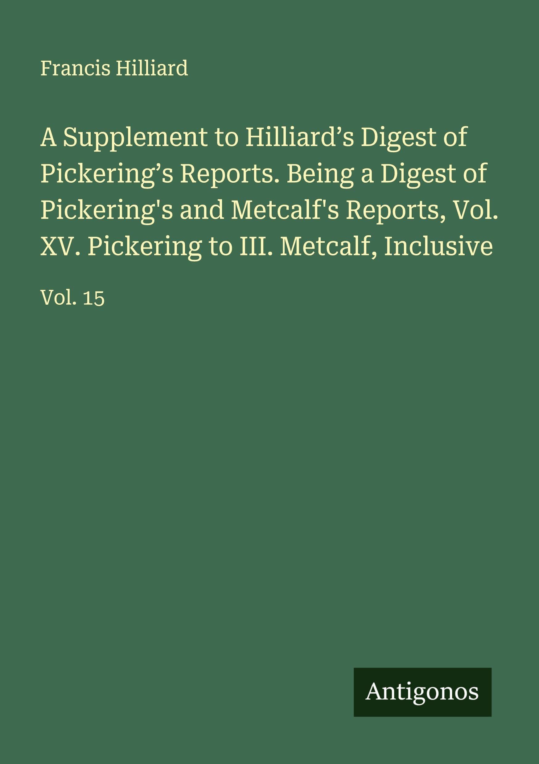 A Supplement to Hilliard's Digest of Pickering's Reports. Being a Digest of Pickering's and Metcalf's Reports, Vol. XV. Pickering to III. Metcalf, Inclusive Classics