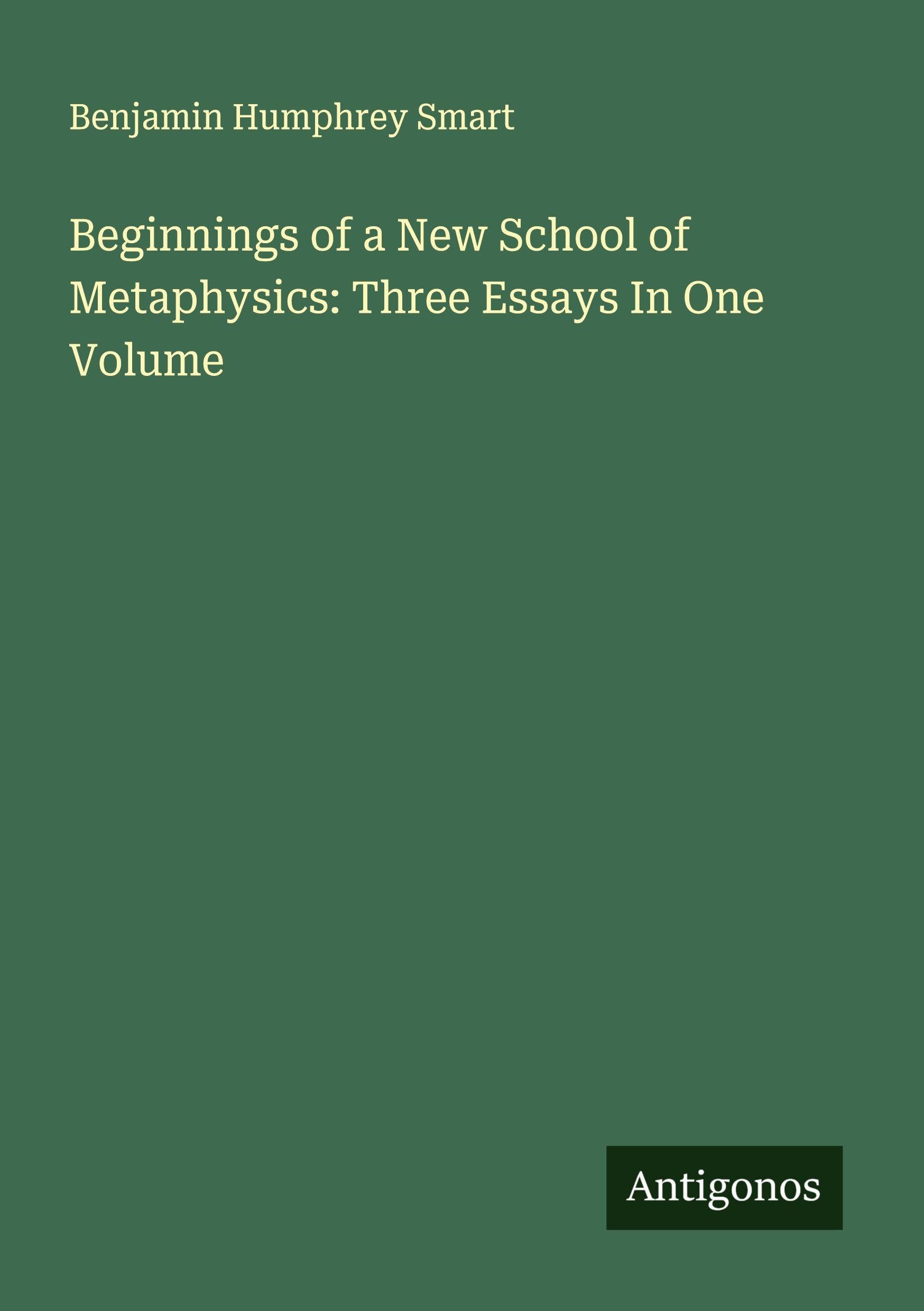 Beginnings of a New School of Metaphysics: Three Essays In One Volume Classics