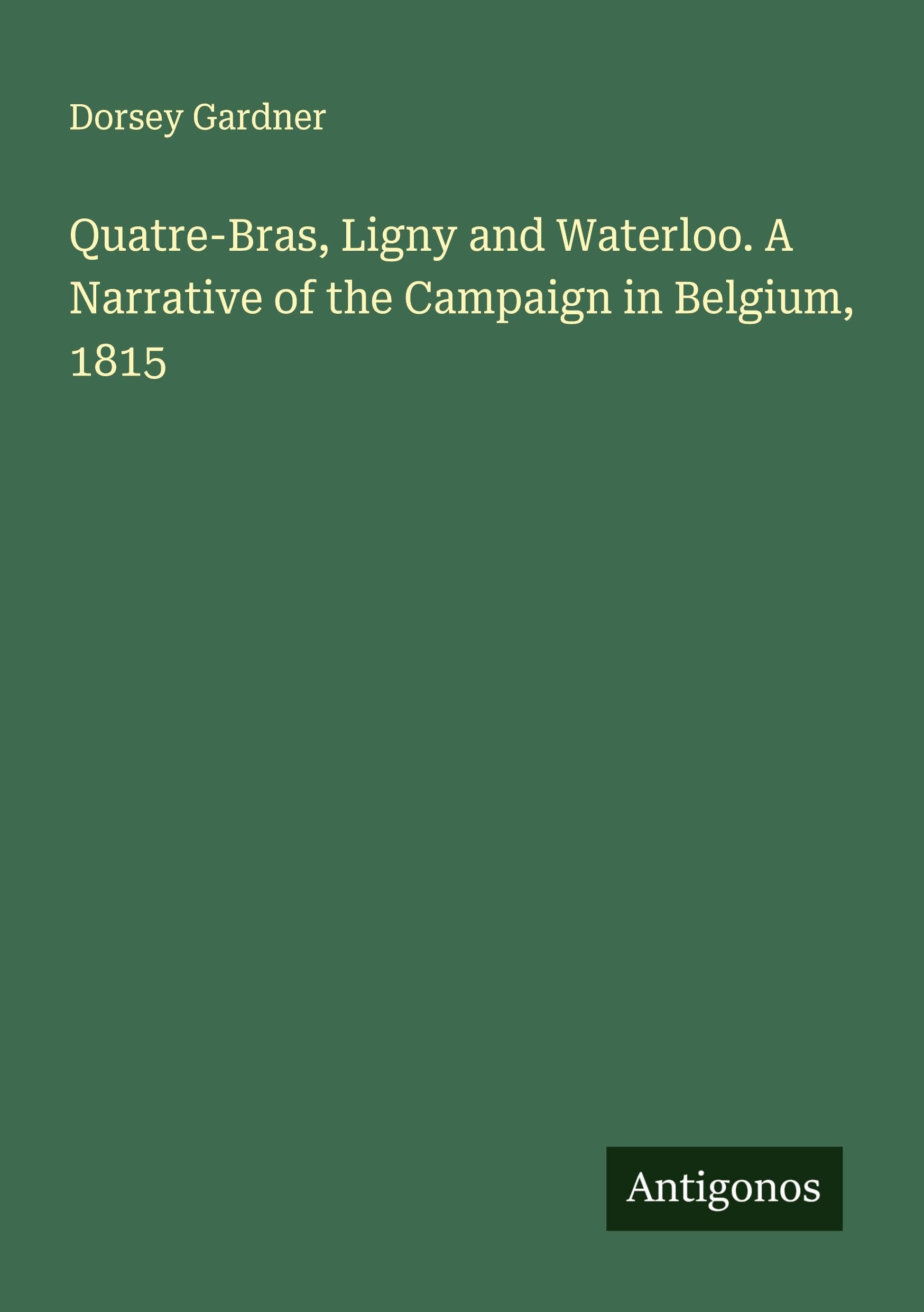 Quatre-Bras, Ligny and Waterloo. A Narrative of the Campaign in Belgium, 1815 Classics