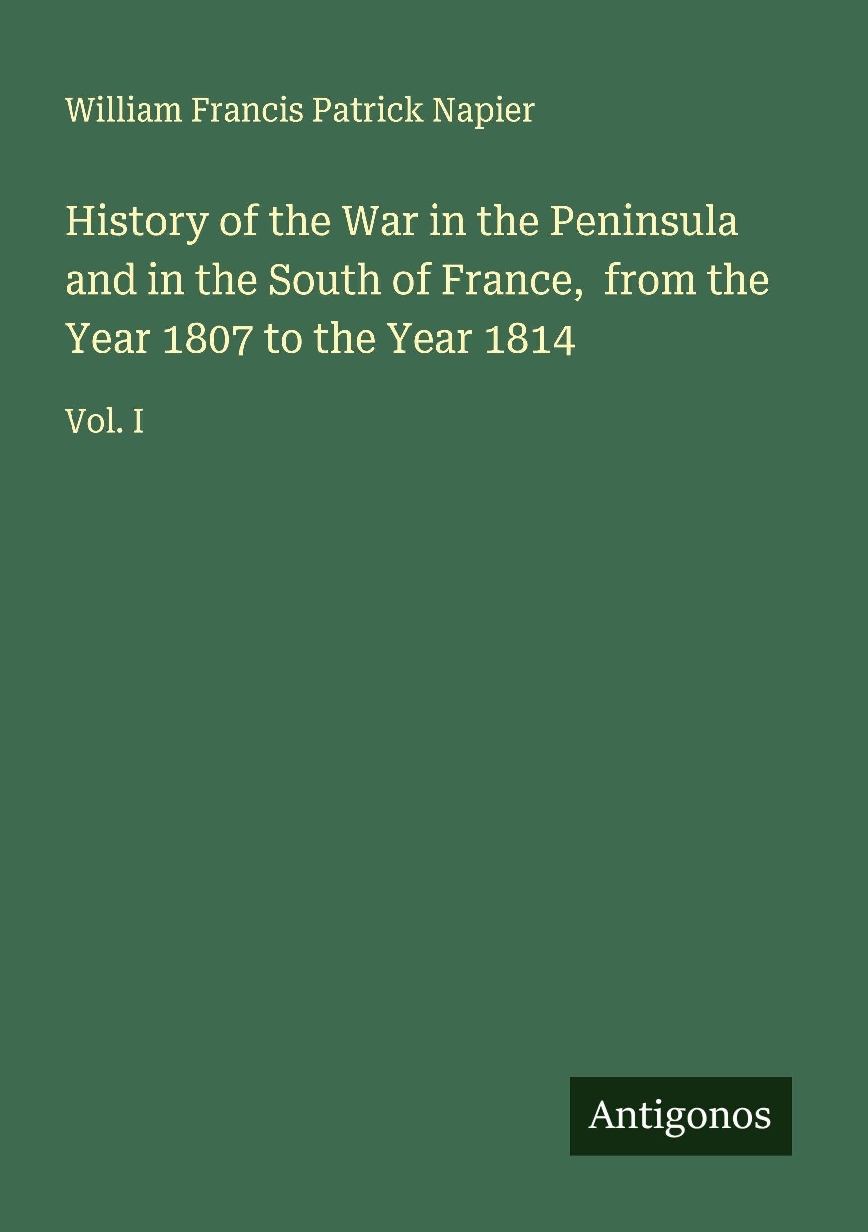 History of the War in the Peninsula and in the South of France,  from the Year 1807 to the Year 1814 Classics