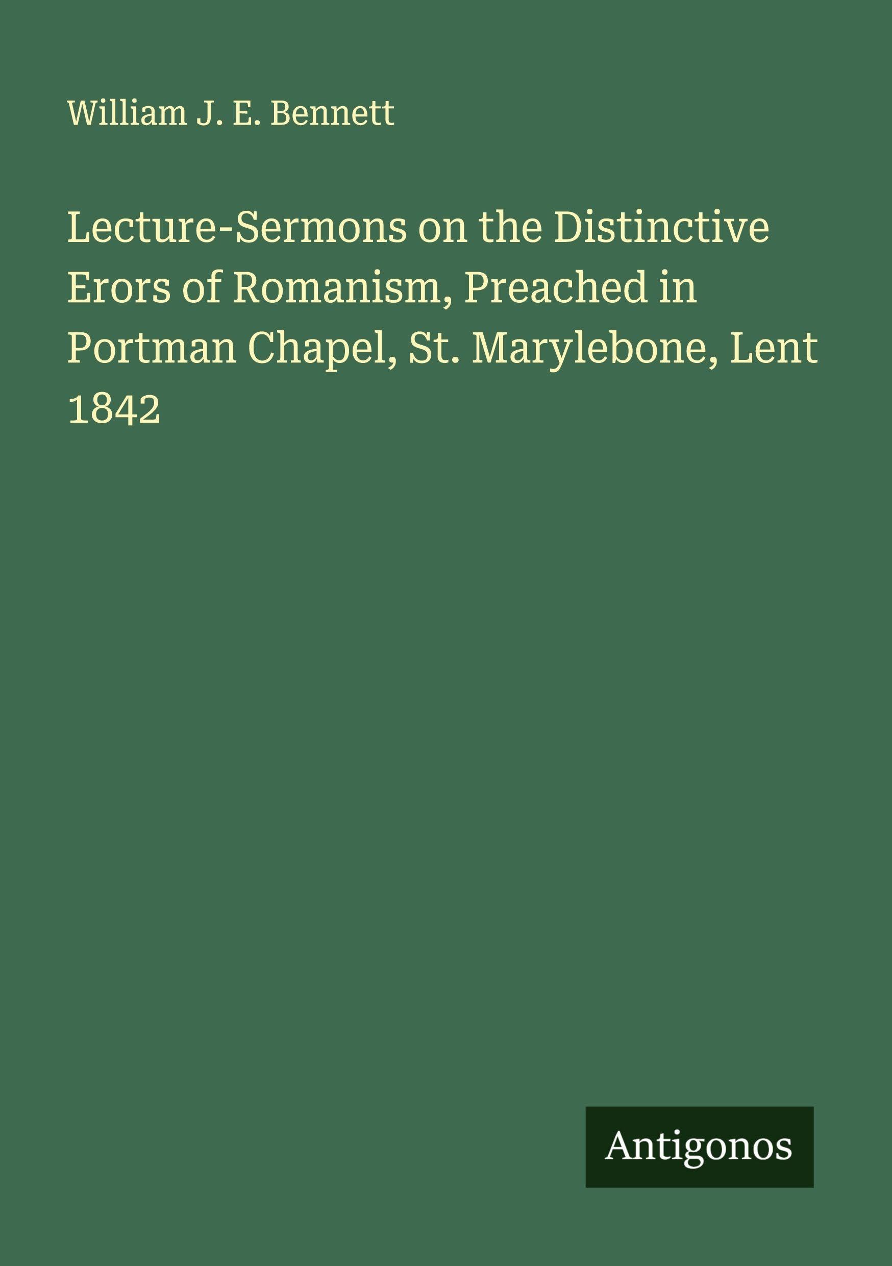 Lecture-Sermons on the Distinctive Erors of Romanism, Preached in Portman Chapel, St. Marylebone, Lent 1842 Classics