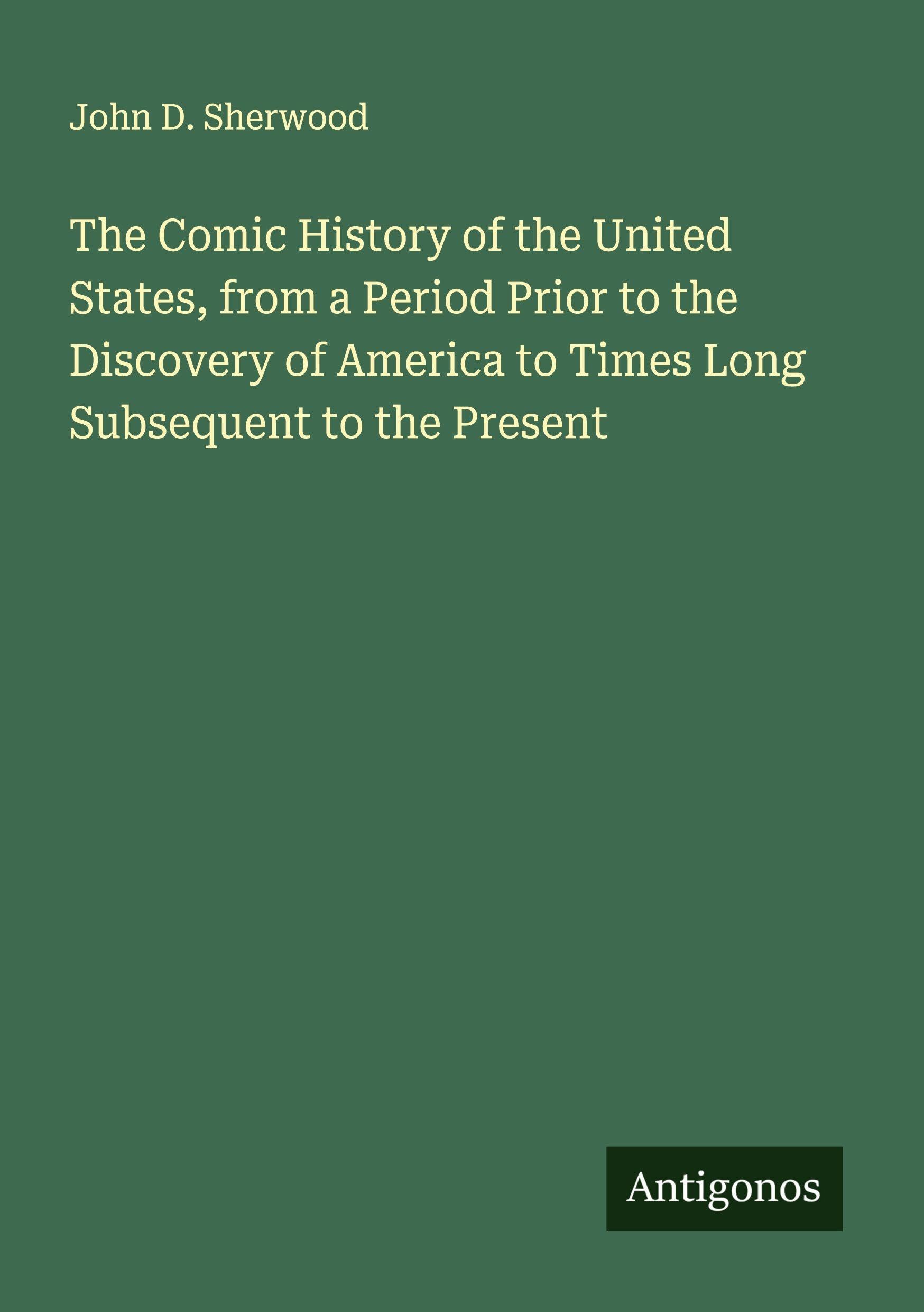 The Comic History of the United States, from a Period Prior to the Discovery of America to Times Long Subsequent to the Present Classics