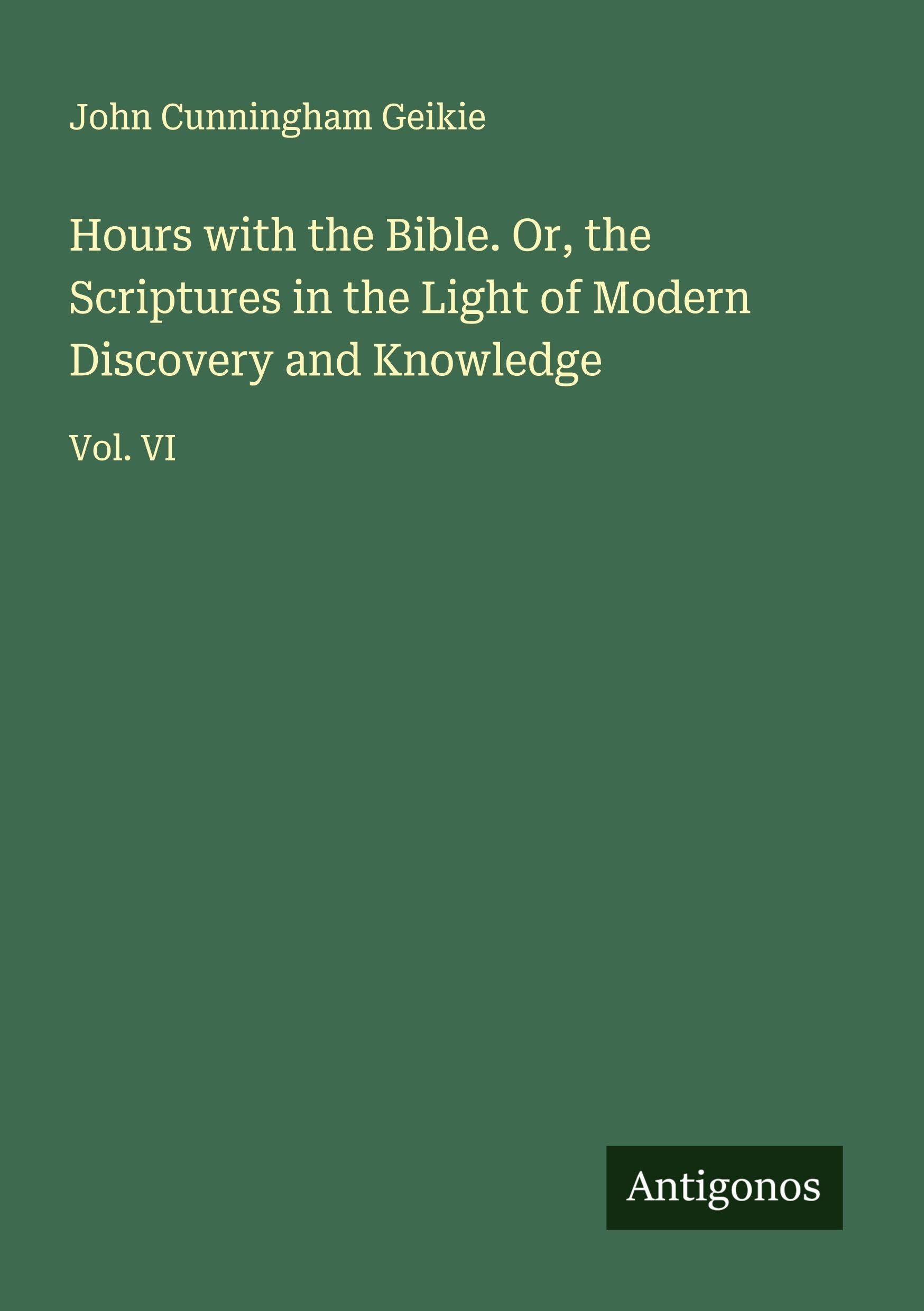 Hours with the Bible. Or, the Scriptures in the Light of Modern Discovery and Knowledge Classics