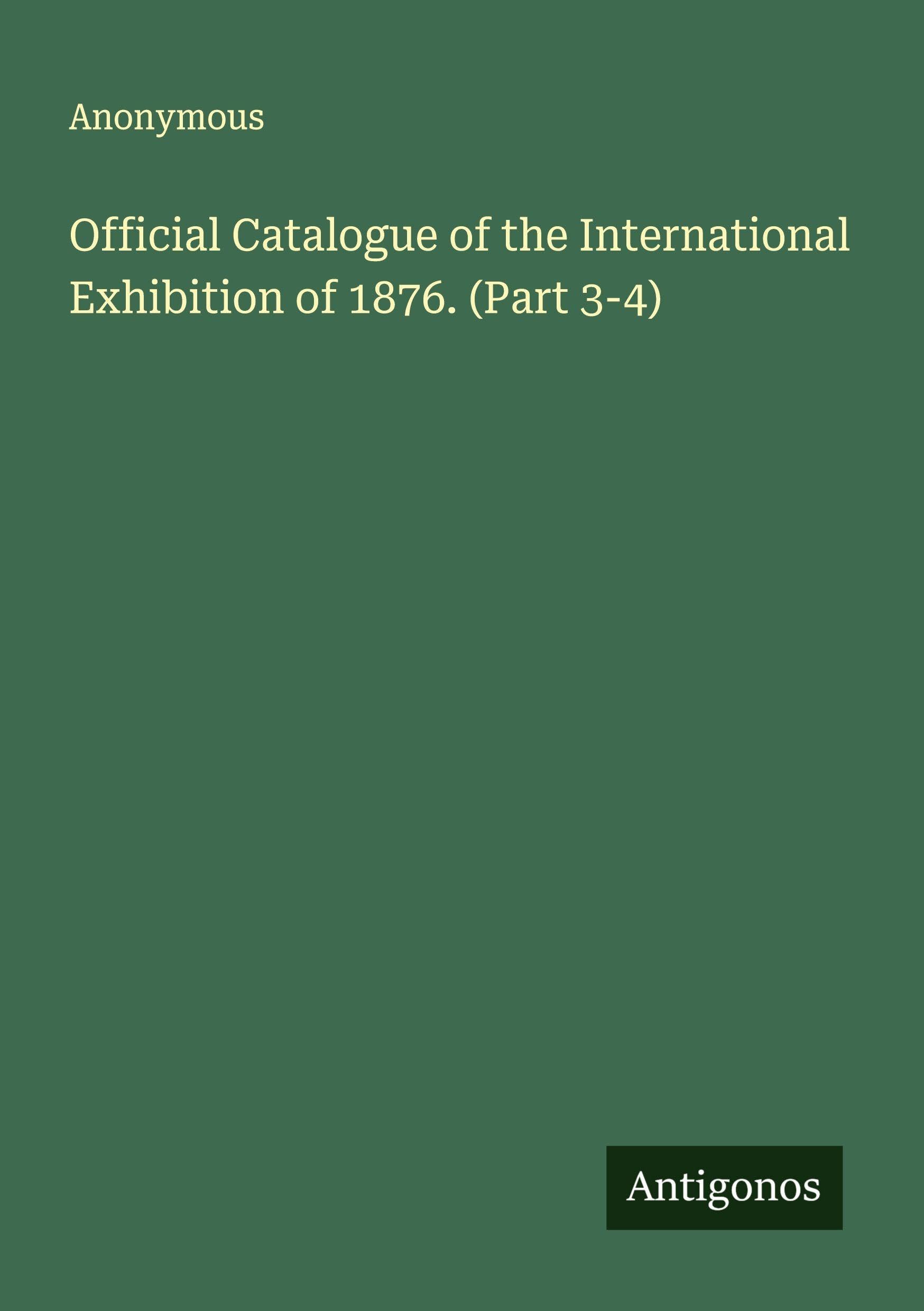 Official Catalogue of the International Exhibition of 1876. (Part 3-4) Classics