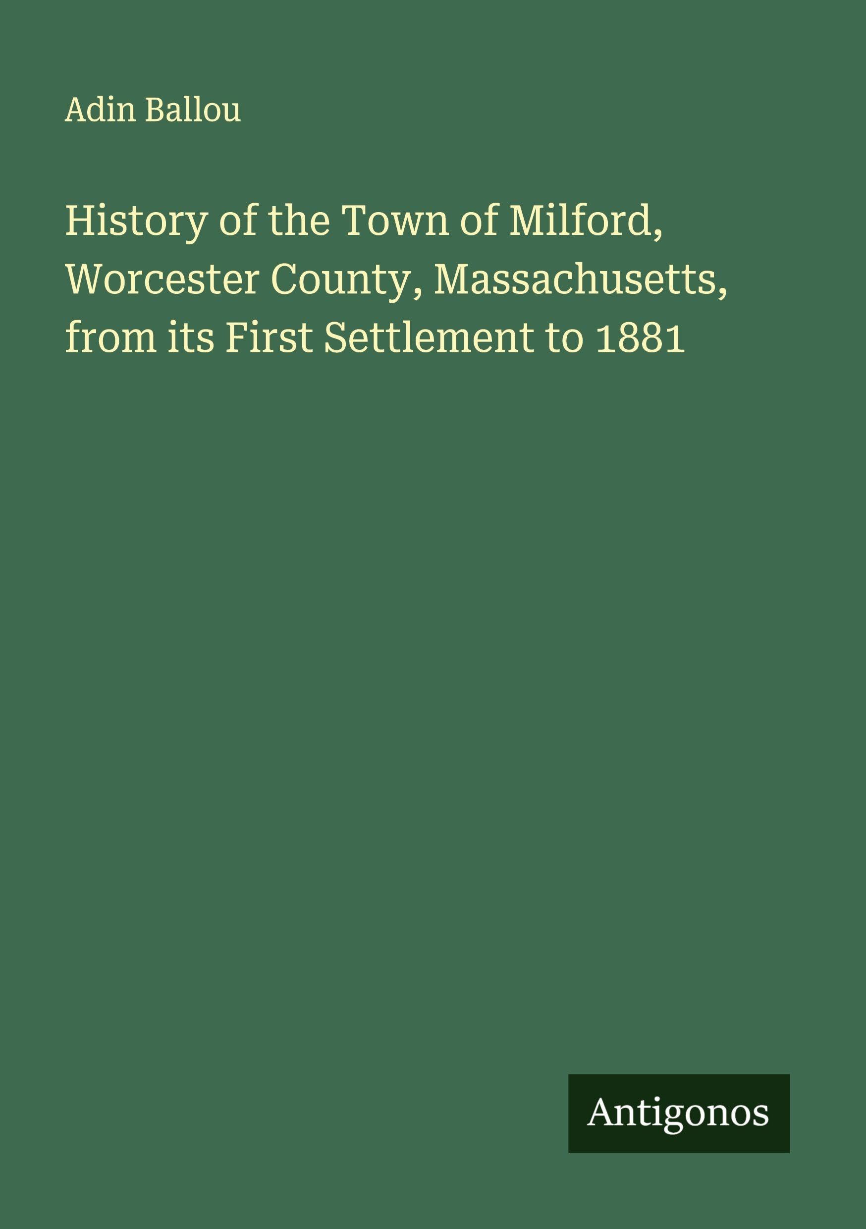 History of the Town of Milford, Worcester County, Massachusetts, from its First Settlement to 1881 Classics