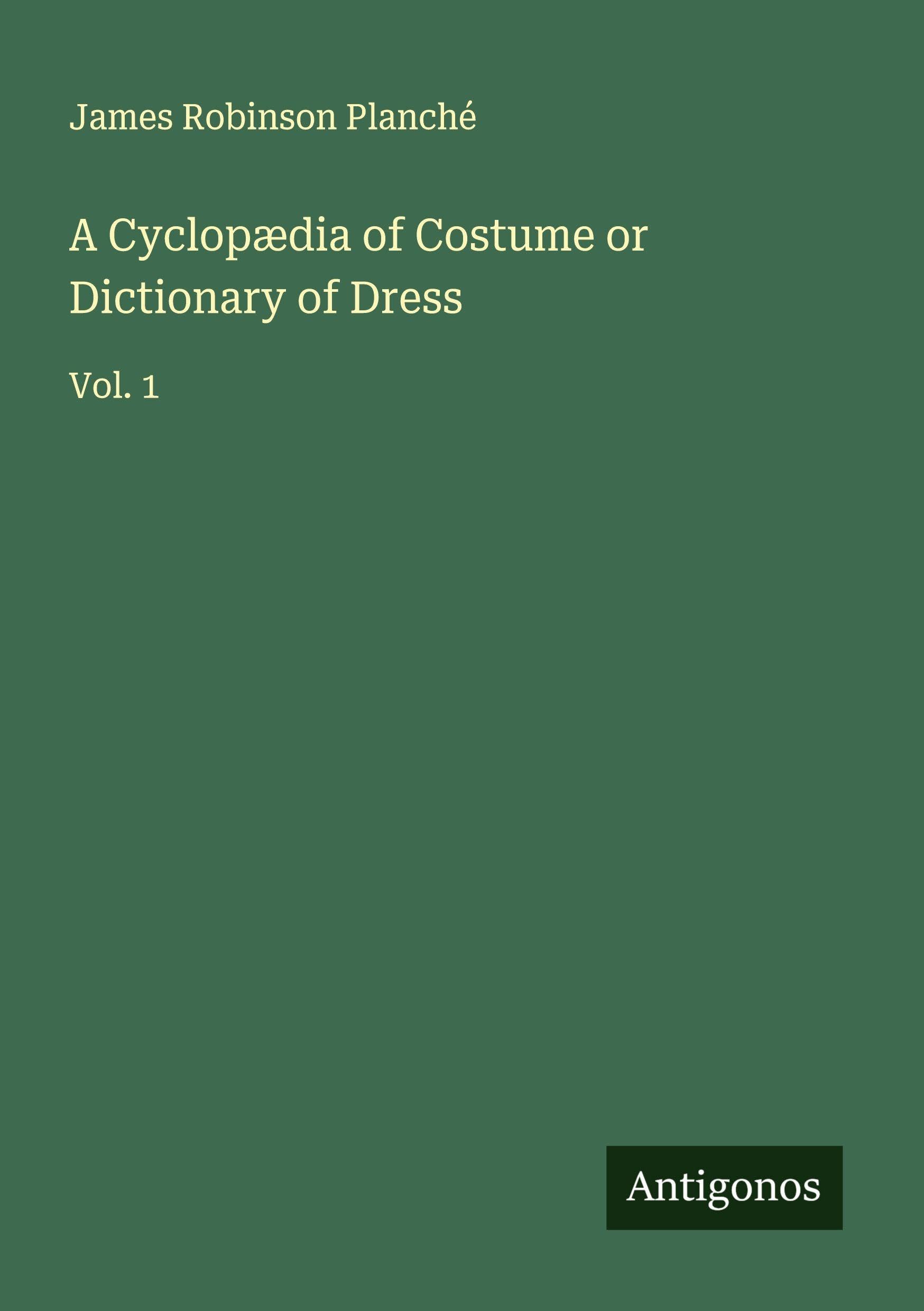 A Cyclopædia of Costume or Dictionary of Dress Classics