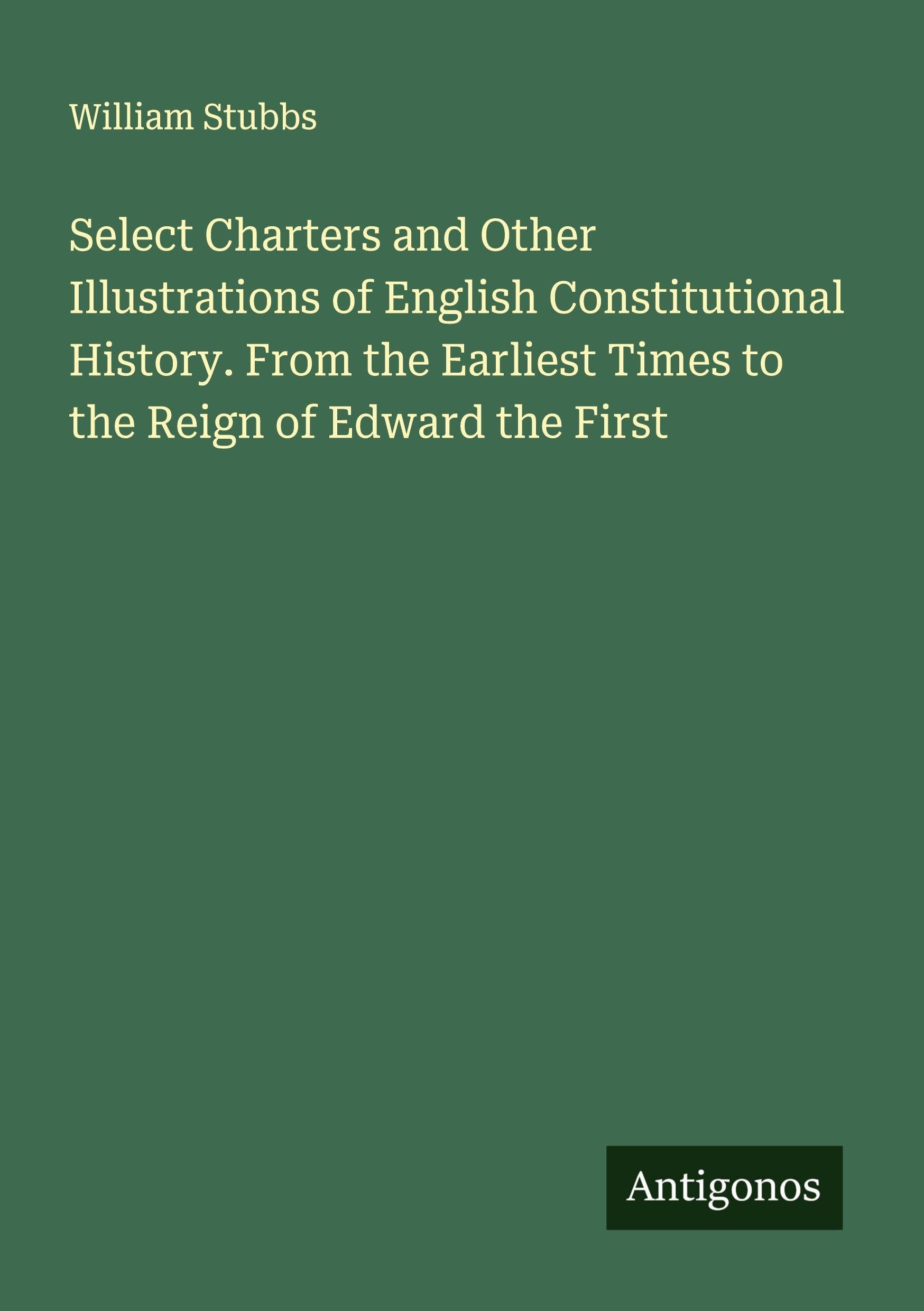 Select Charters and Other Illustrations of English Constitutional History. From the Earliest Times to the Reign of Edward the First Classics