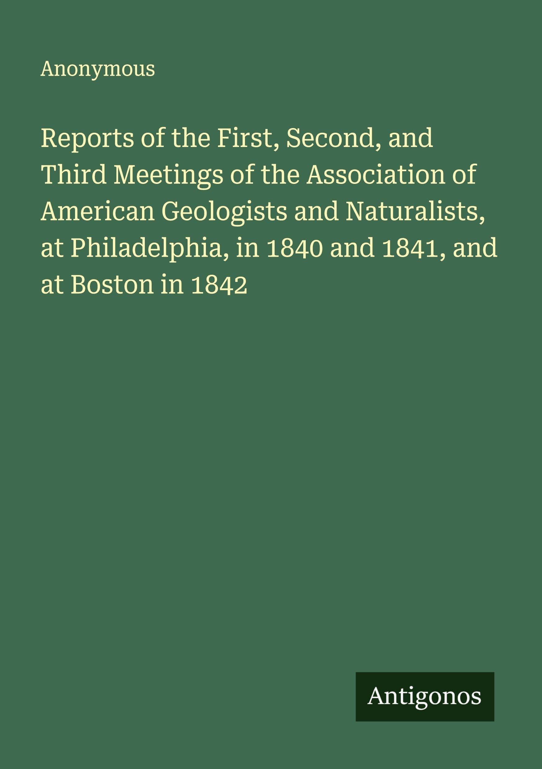Reports of the First, Second, and Third Meetings of the Association of American Geologists and Naturalists, at Philadelphia, in 1840 and 1841, and at Boston in 1842 Classics