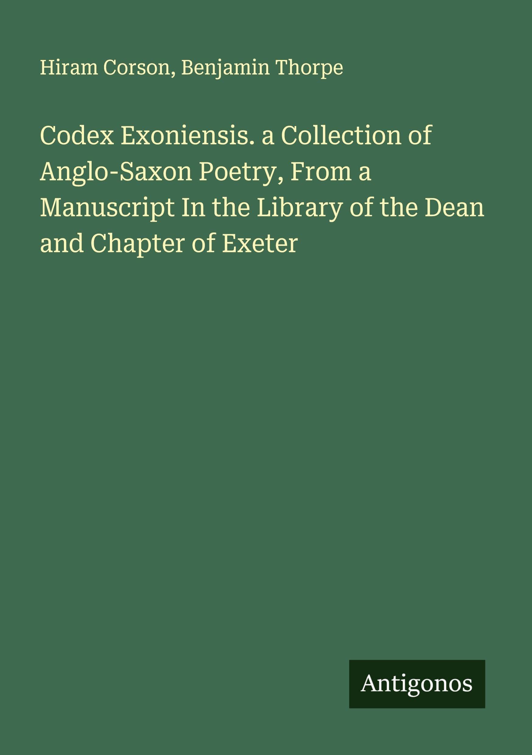 Codex Exoniensis. a Collection of Anglo-Saxon Poetry, From a Manuscript In the Library of the Dean and Chapter of Exeter Classics