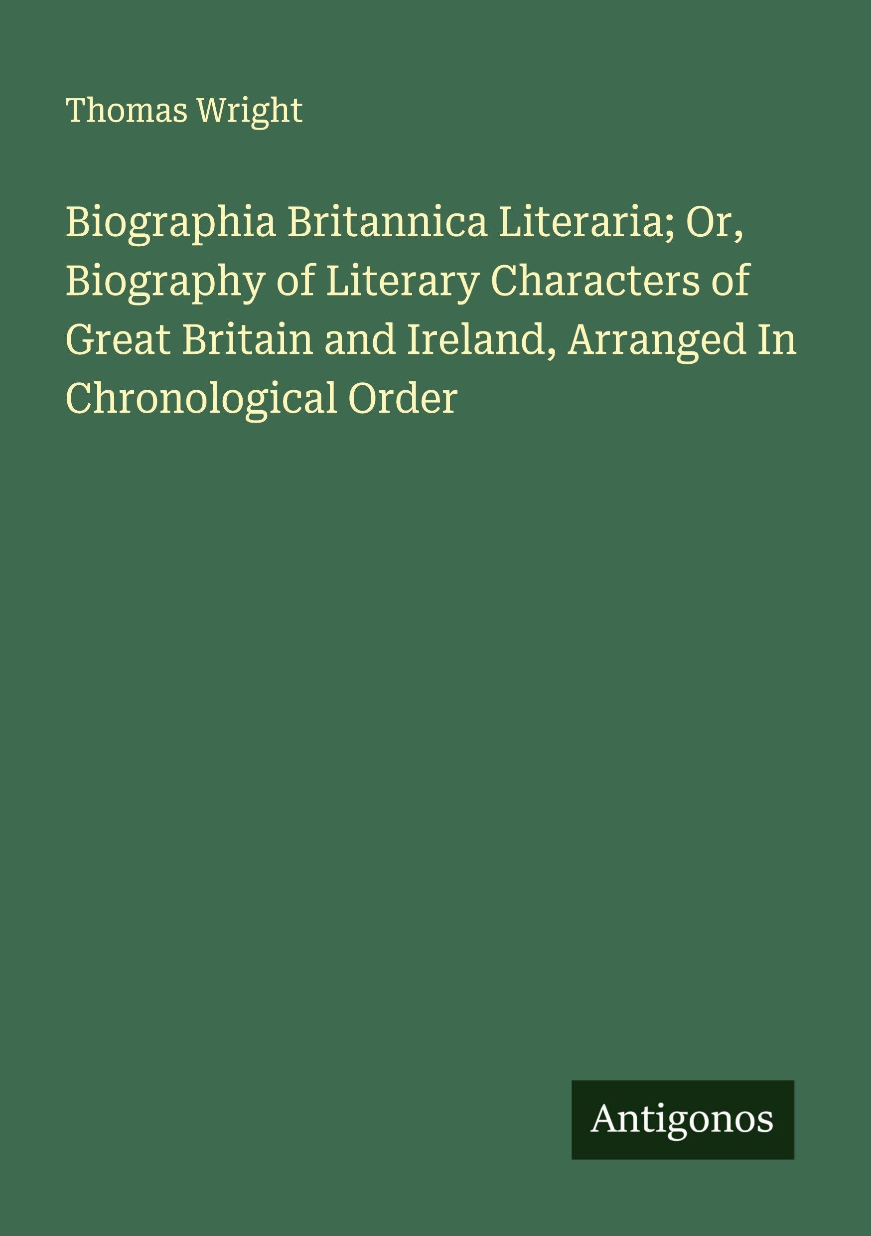 Biographia Britannica Literaria; Or, Biography of Literary Characters of Great Britain and Ireland, Arranged In Chronological Order Classics
