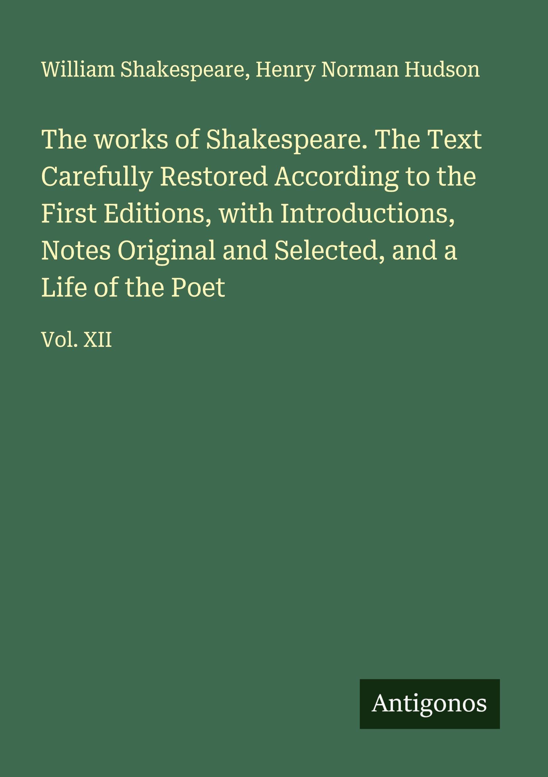 The works of Shakespeare. The Text Carefully Restored According to the First Editions, with Introductions, Notes Original and Selected, and a Life of the Poet Classics