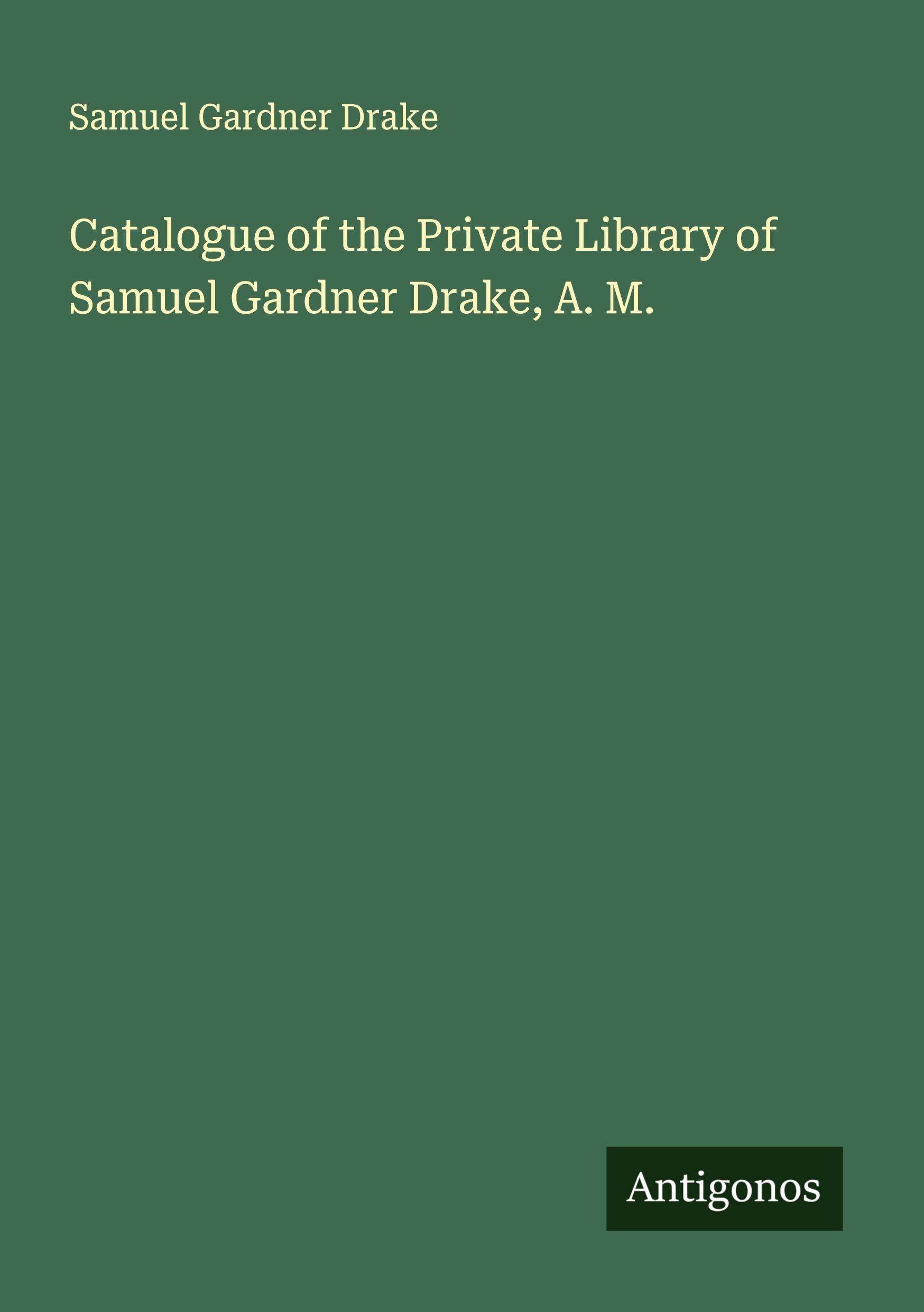 Catalogue of the Private Library of Samuel Gardner Drake, A. M. Classics