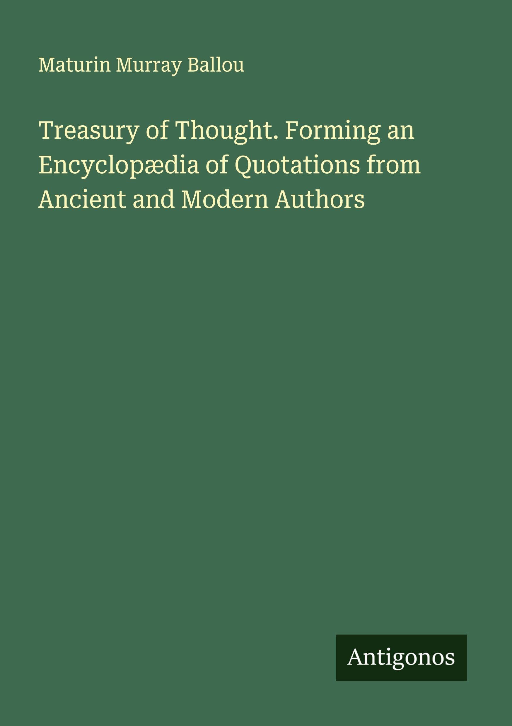Treasury of Thought. Forming an Encyclopædia of Quotations from Ancient and Modern Authors Classics