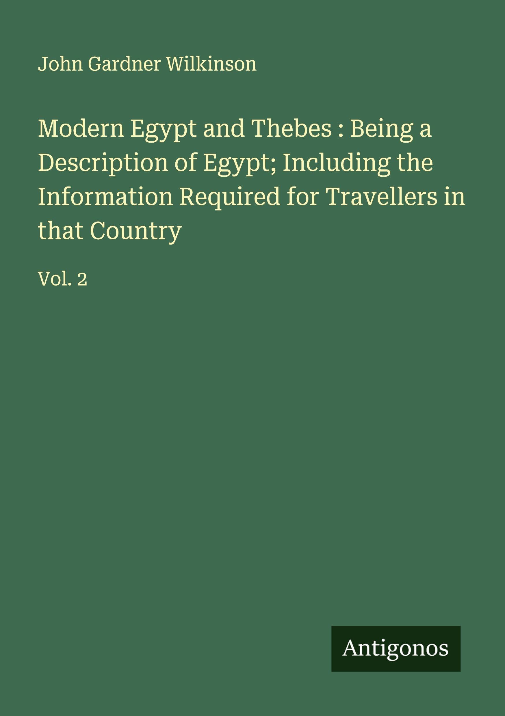 Modern Egypt and Thebes : Being a Description of Egypt; Including the Information Required for Travellers in that Country Classics