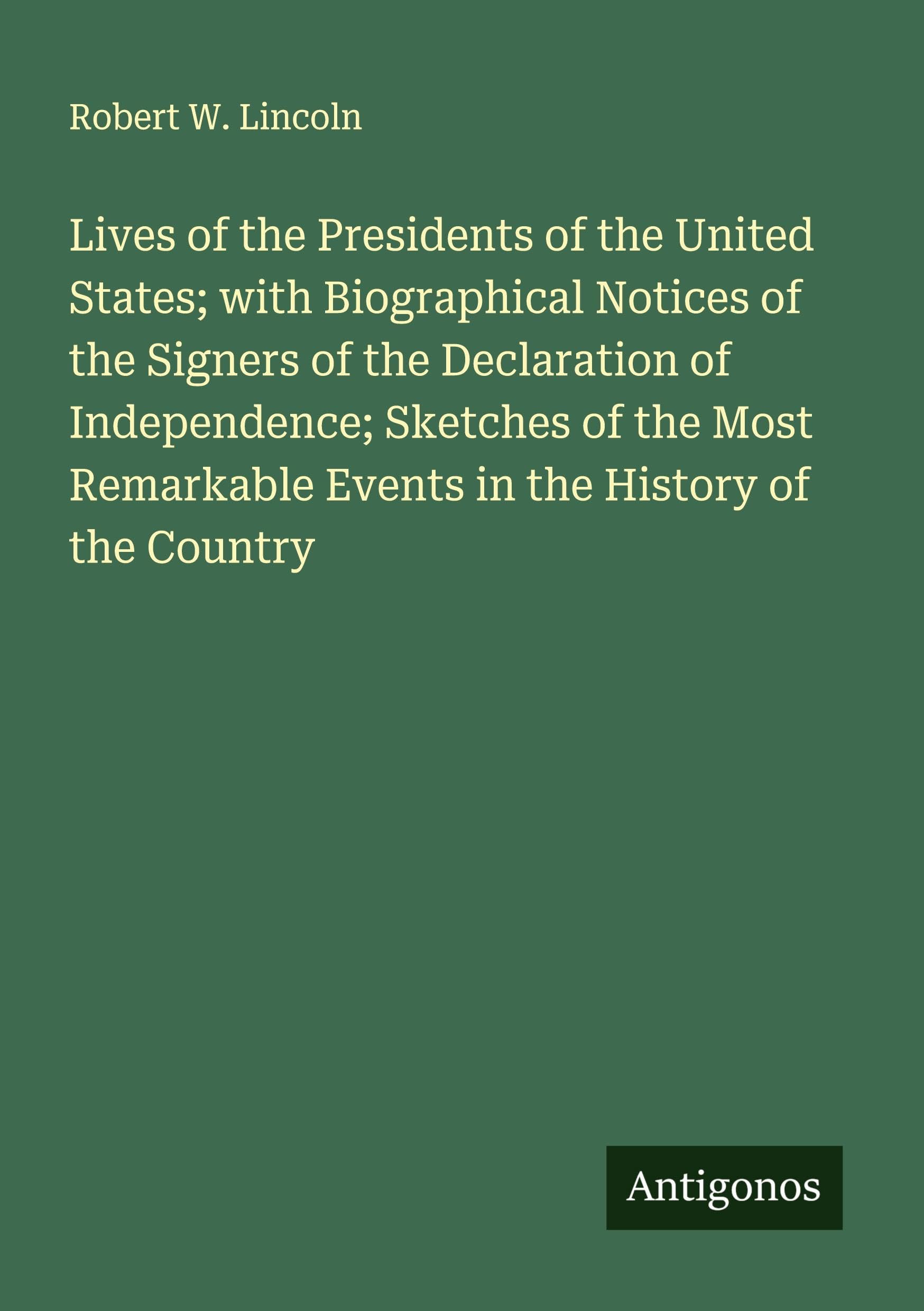 Lives of the Presidents of the United States; with Biographical Notices of the Signers of the Declaration of Independence; Sketches of the Most Remarkable Events in the History of the Country Classics