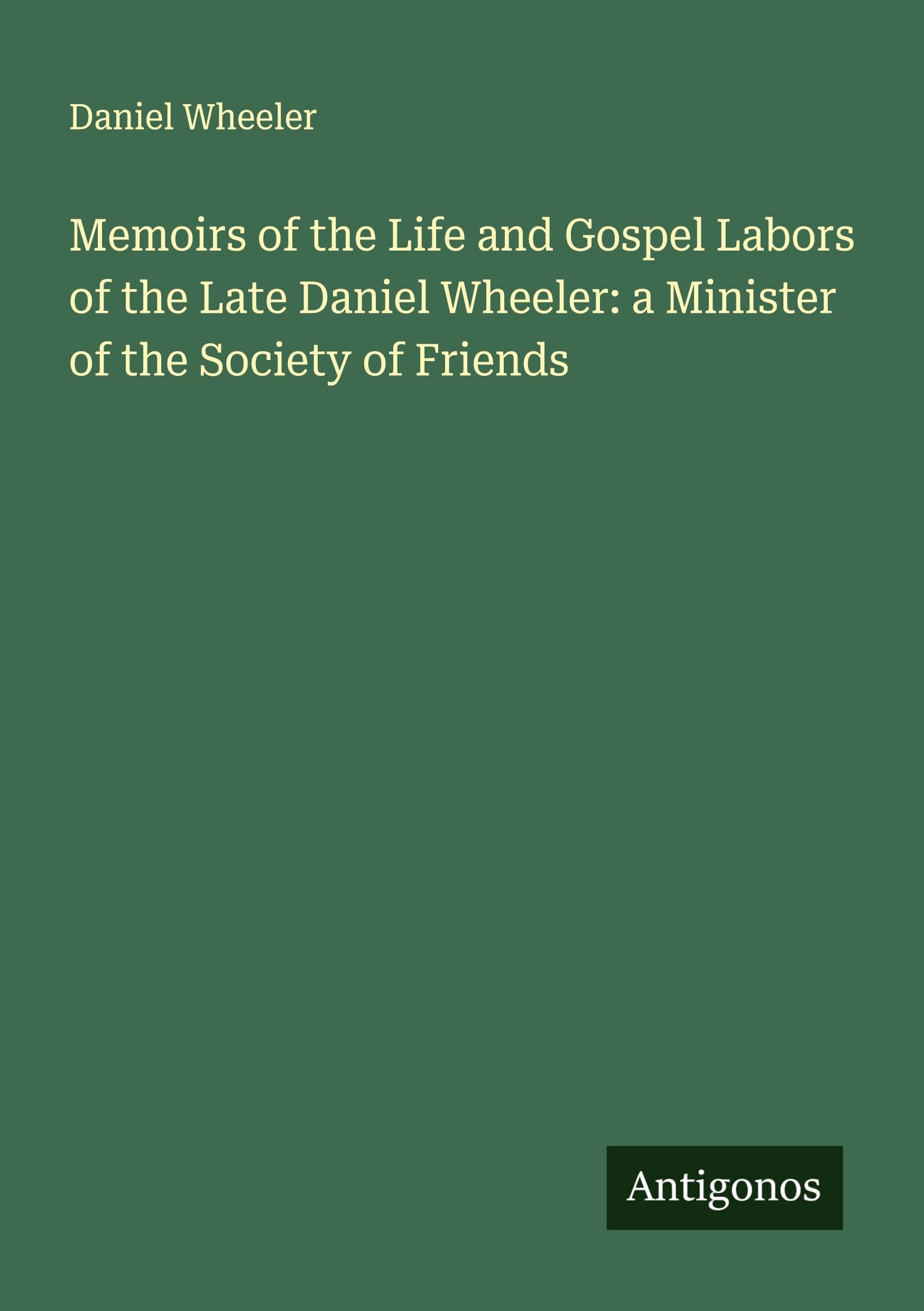 Memoirs of the Life and Gospel Labors of the Late Daniel Wheeler: a Minister of the Society of Friends Classics