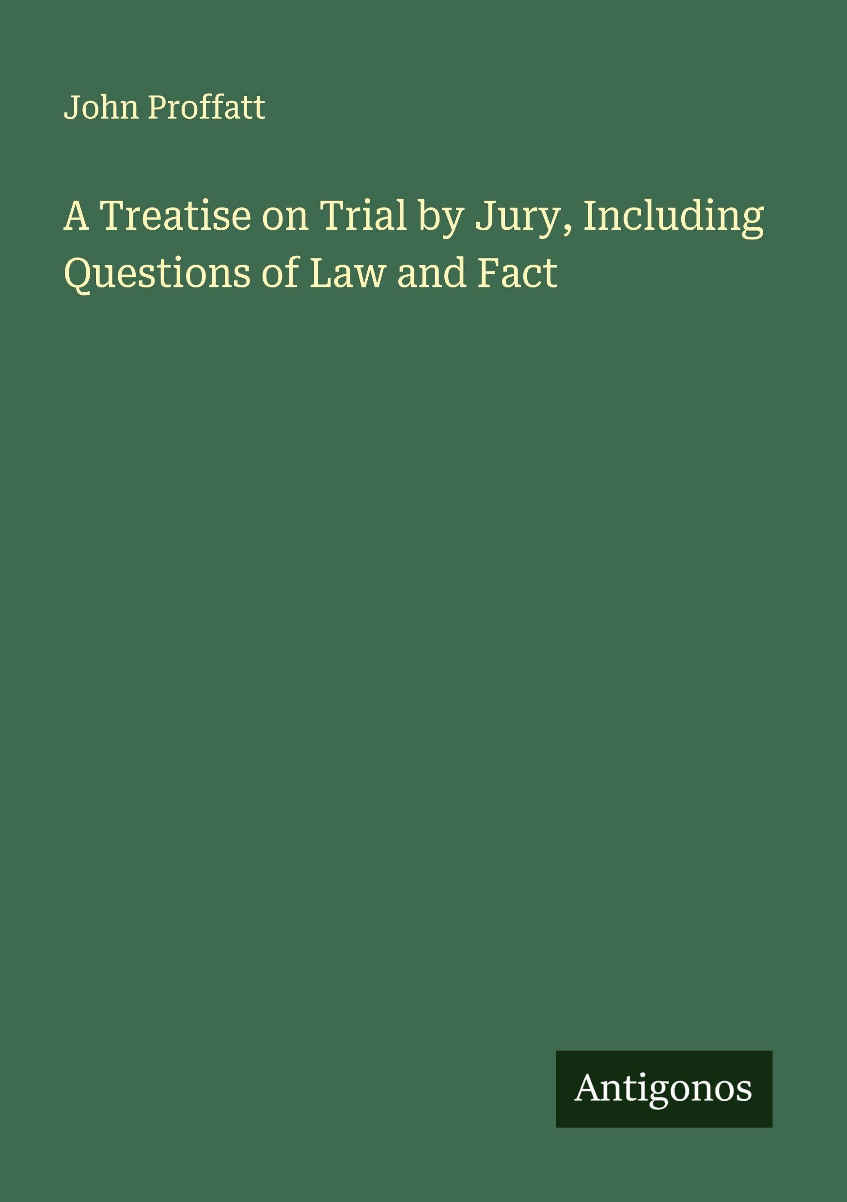 A Treatise on Trial by Jury, Including Questions of Law and Fact Classics