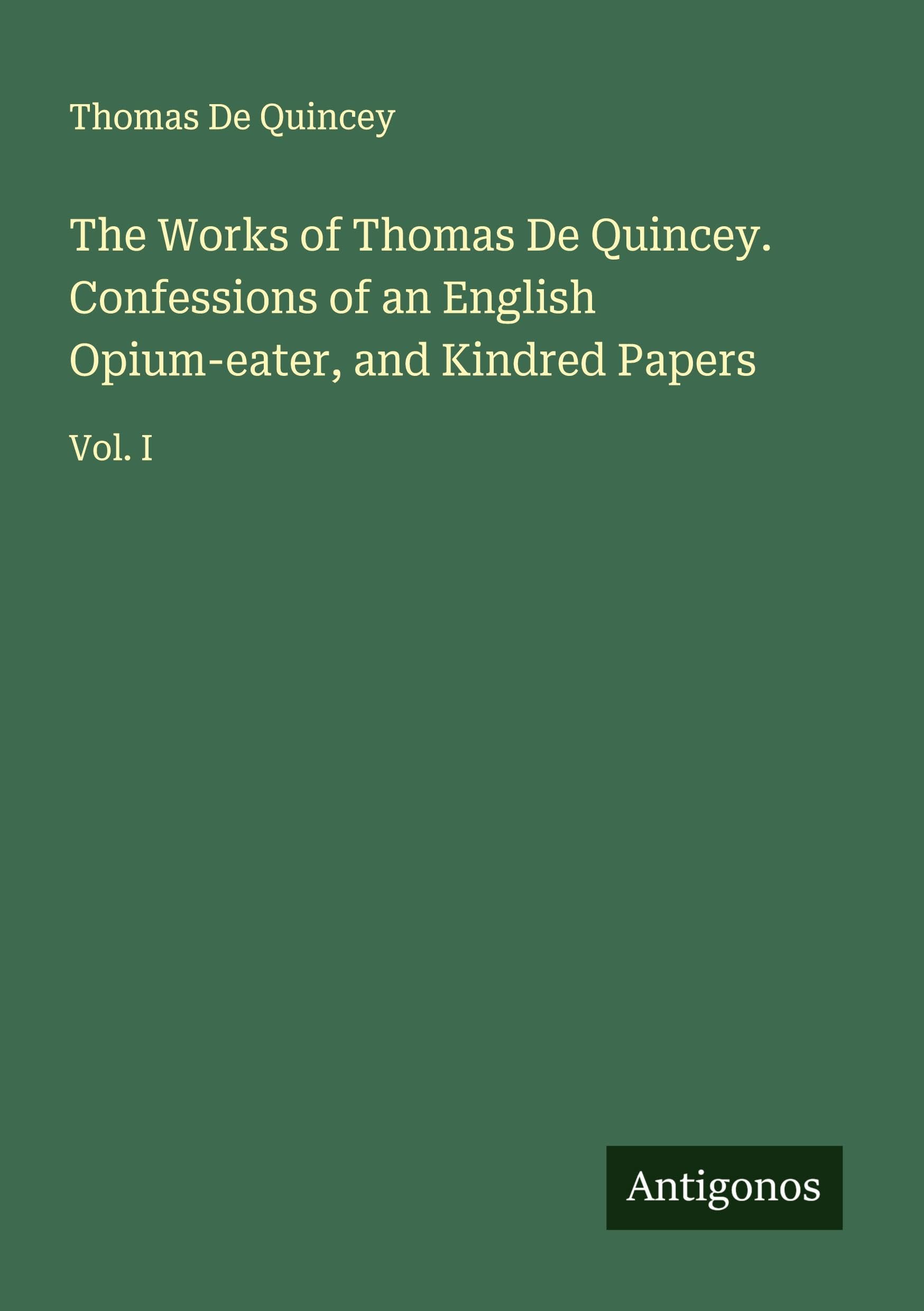 The Works of Thomas De Quincey. Confessions of an English Opium-eater, and Kindred Papers Classics