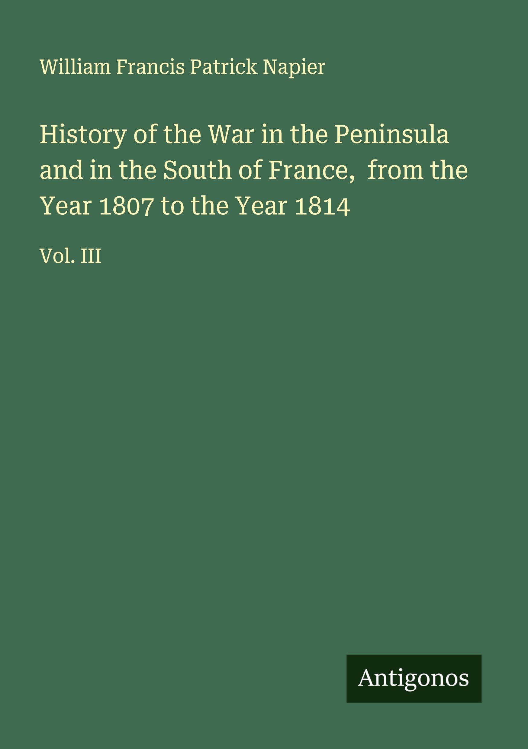 History of the War in the Peninsula and in the South of France,  from the Year 1807 to the Year 1814 Classics