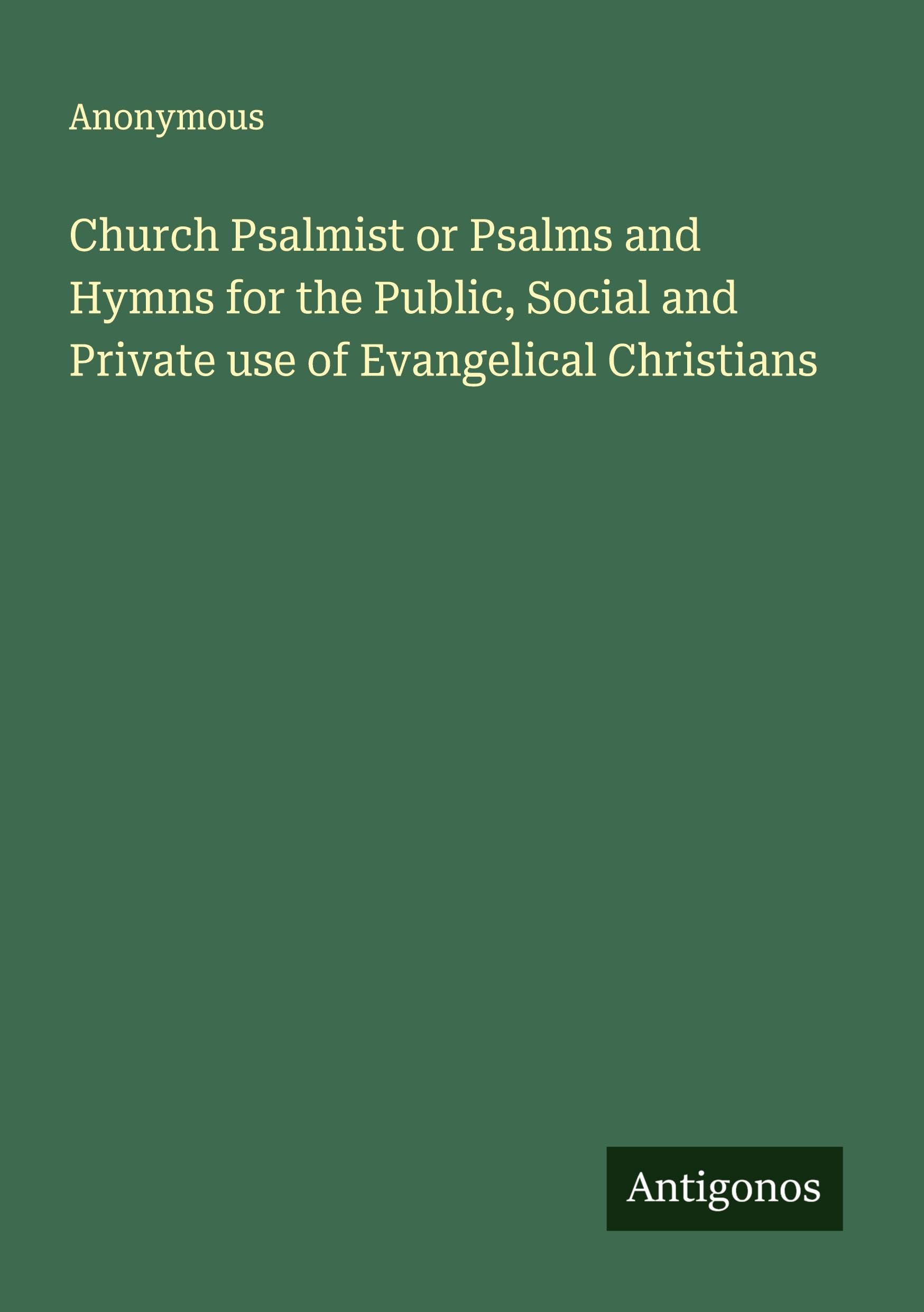 Church Psalmist or Psalms and Hymns for the Public, Social and Private use of Evangelical Christians Classics
