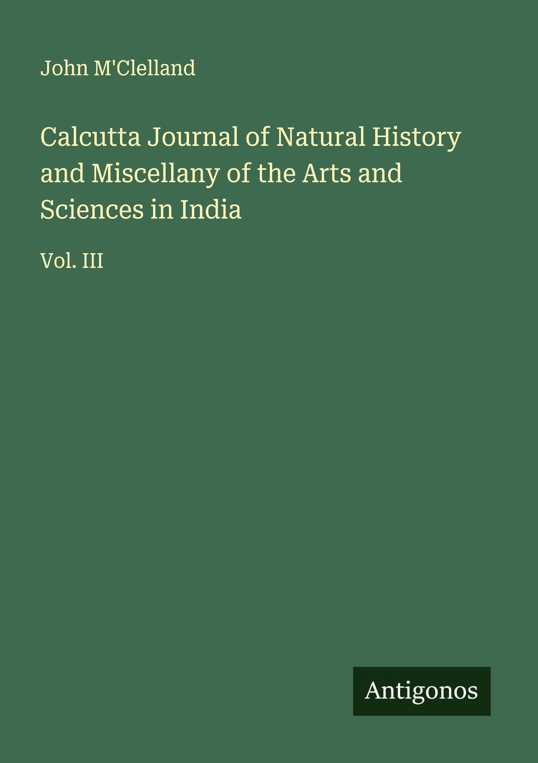 Calcutta Journal of Natural History and Miscellany of the Arts and Sciences in India Classics