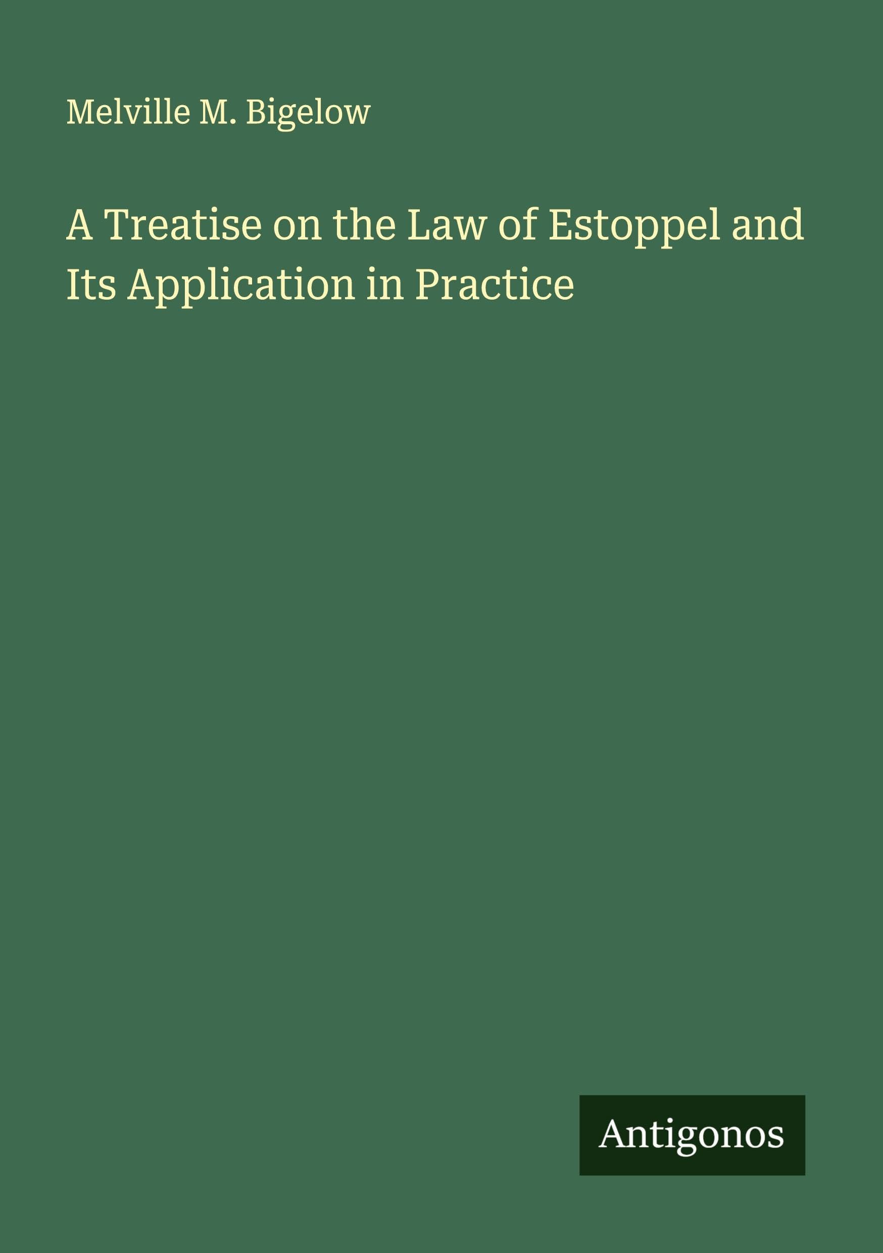 A Treatise on the Law of Estoppel and Its Application in Practice Classics