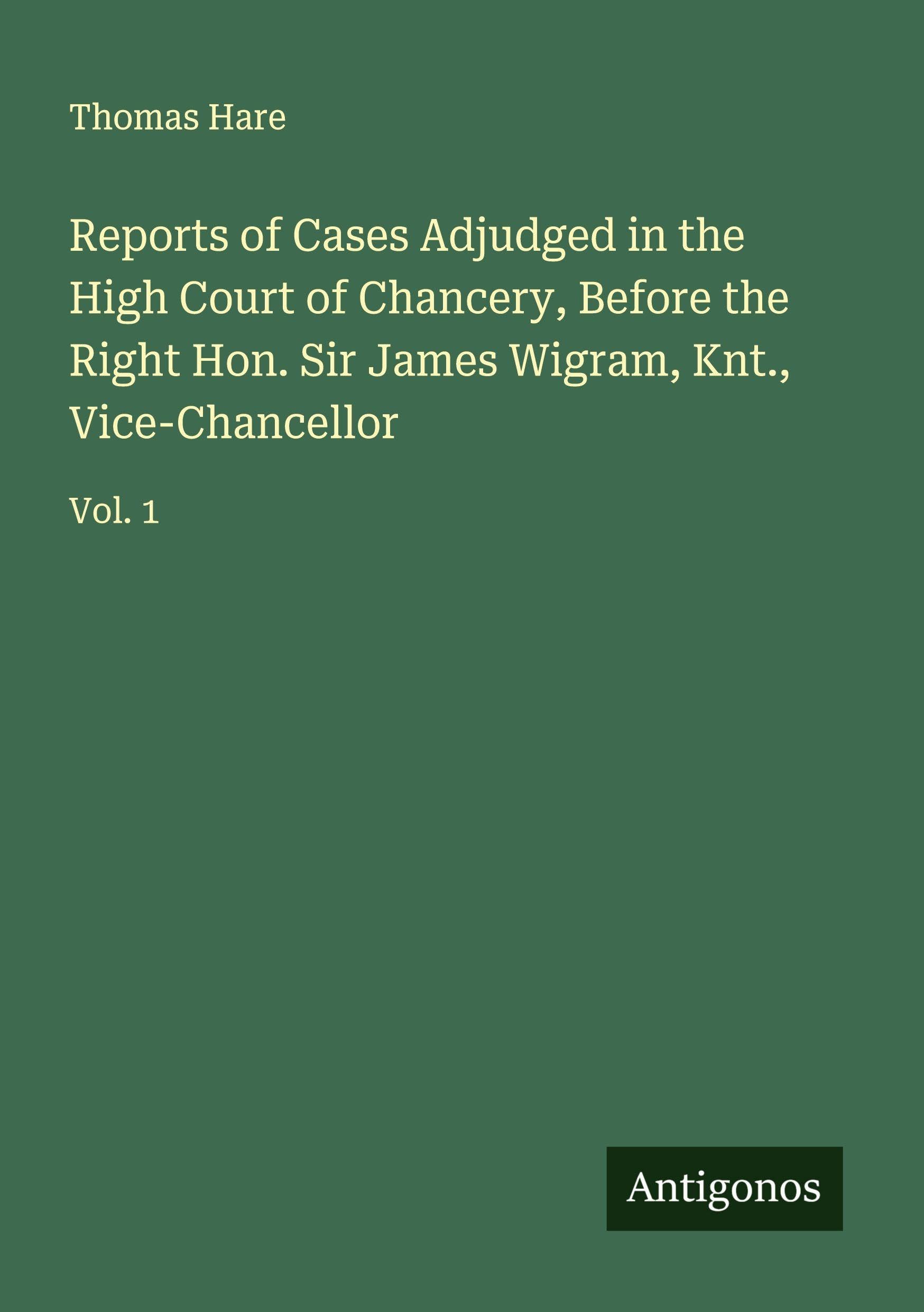 Reports of Cases Adjudged in the High Court of Chancery, Before the Right Hon. Sir James Wigram, Knt., Vice-Chancellor Classics