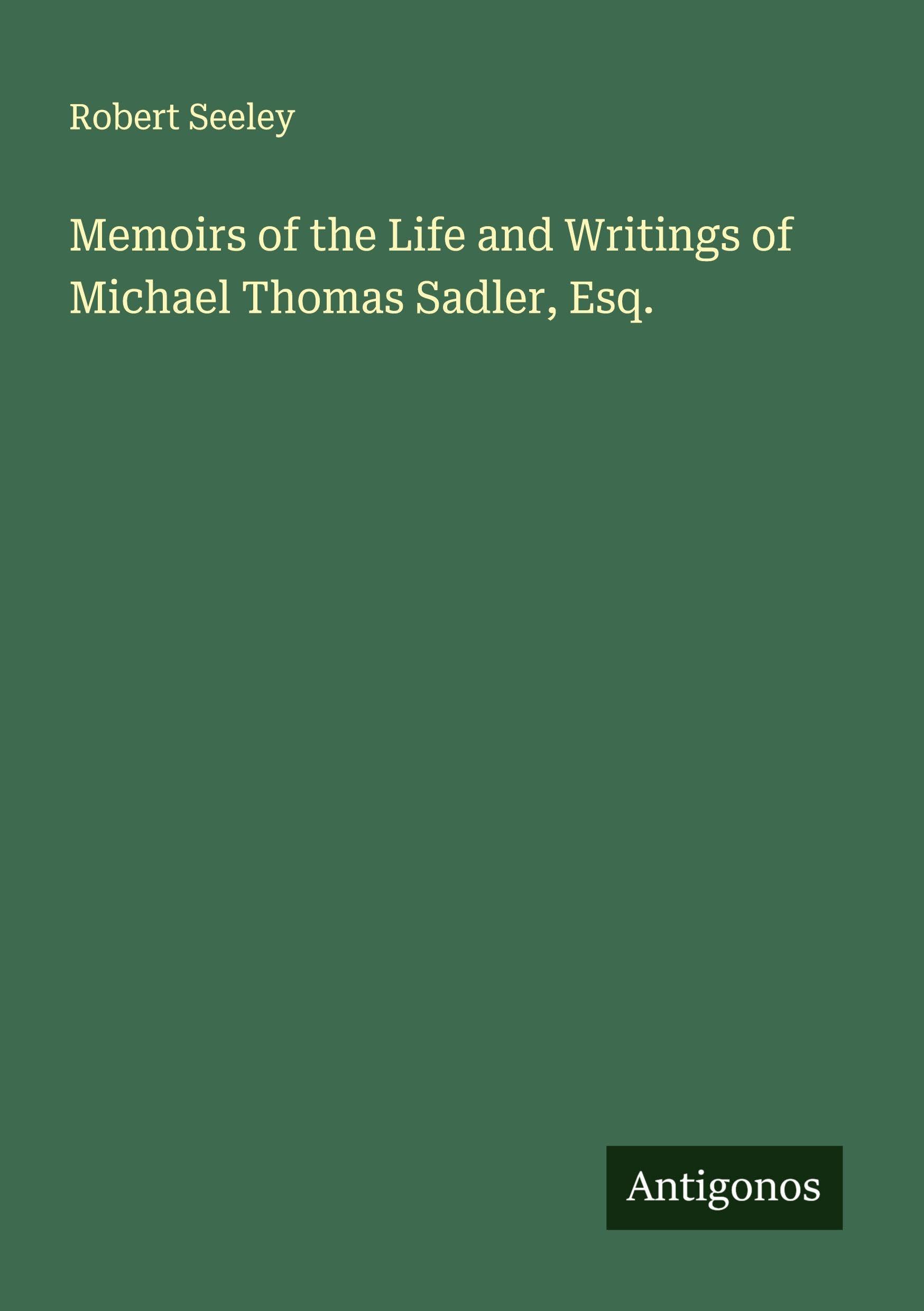 Memoirs of the Life and Writings of Michael Thomas Sadler, Esq. Classics