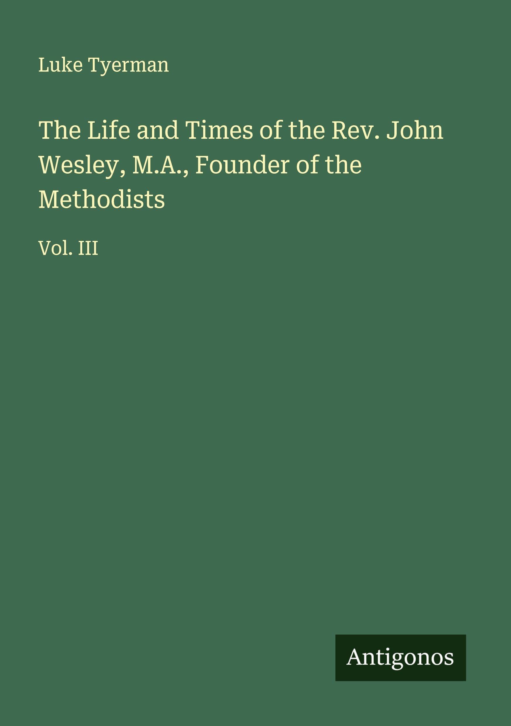 The Life and Times of the Rev. John Wesley, M.A., Founder of the Methodists Classics