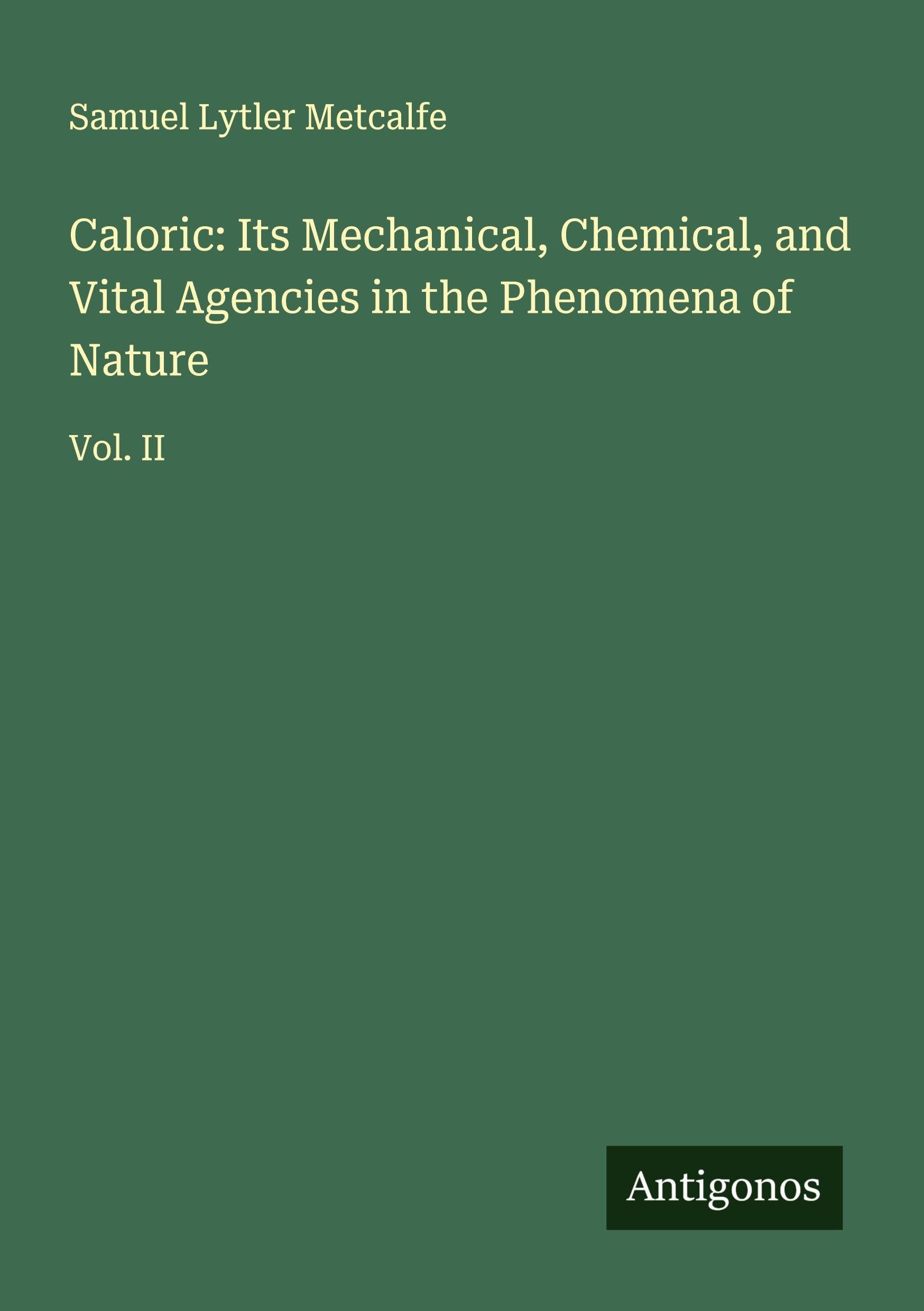 Caloric: Its Mechanical, Chemical, and Vital Agencies in the Phenomena of Nature Classics