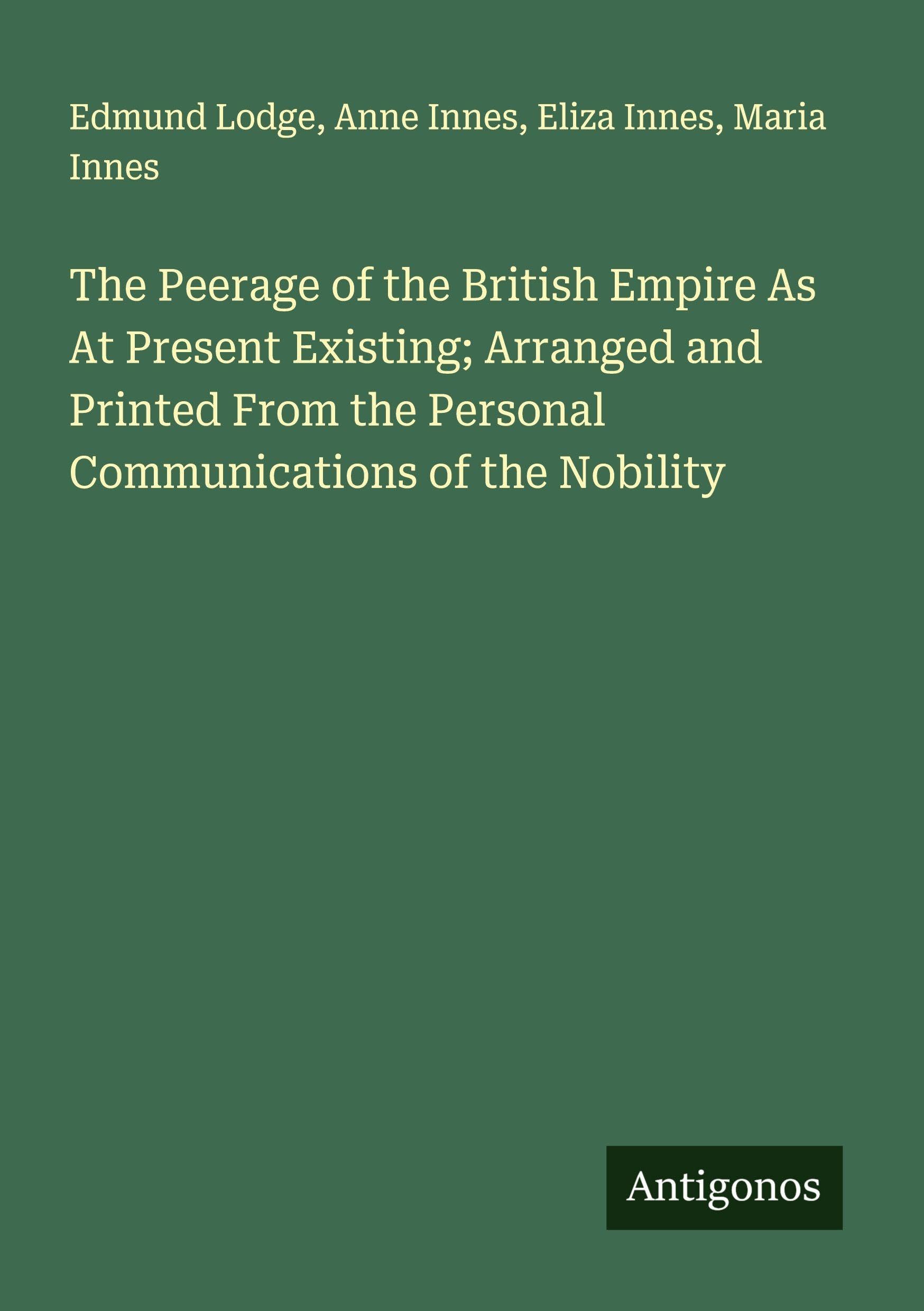 The Peerage of the British Empire As At Present Existing; Arranged and Printed From the Personal Communications of the Nobility Classics