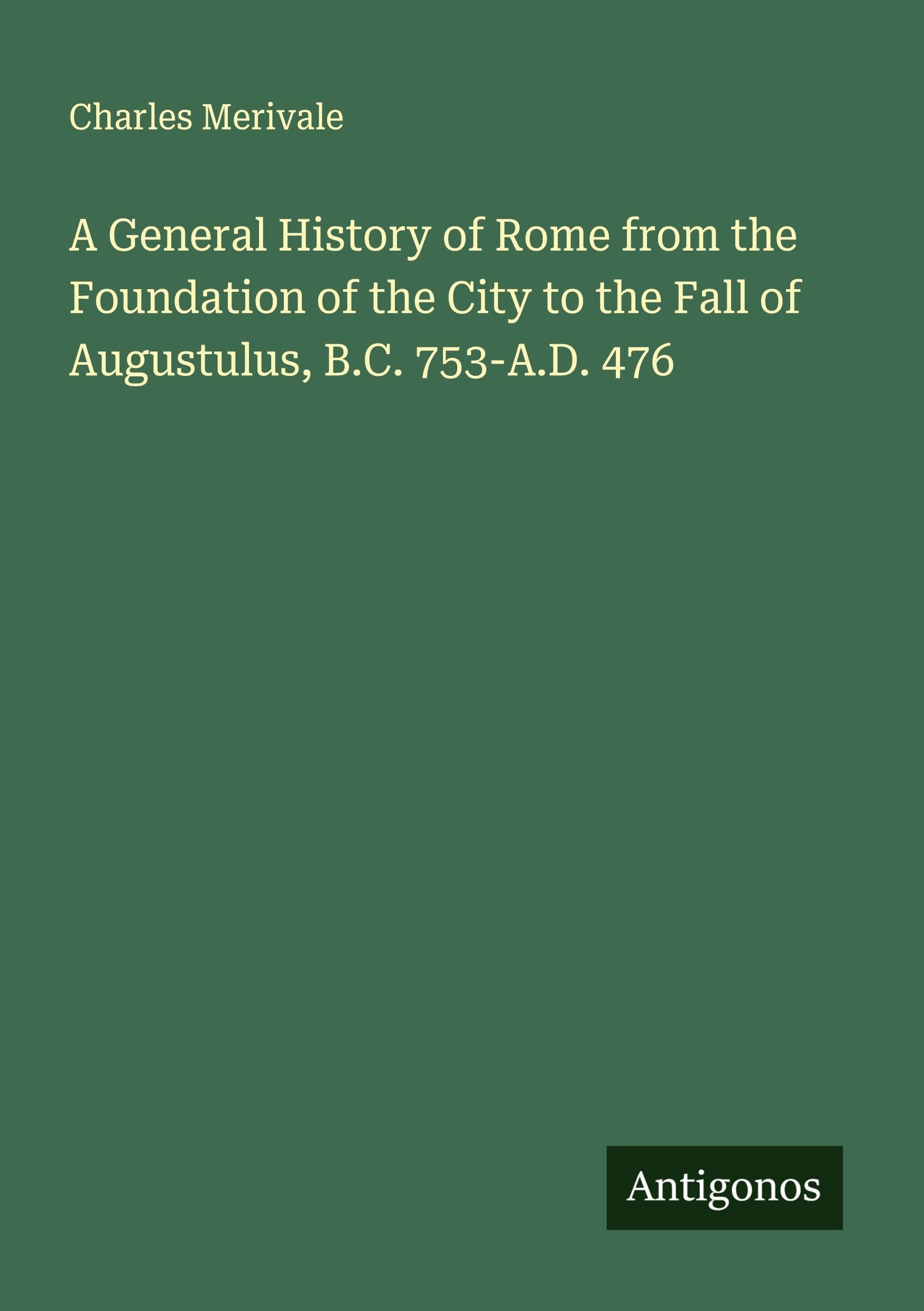 A General History of Rome from the Foundation of the City to the Fall of Augustulus, B.C. 753-A.D. 476 Classics