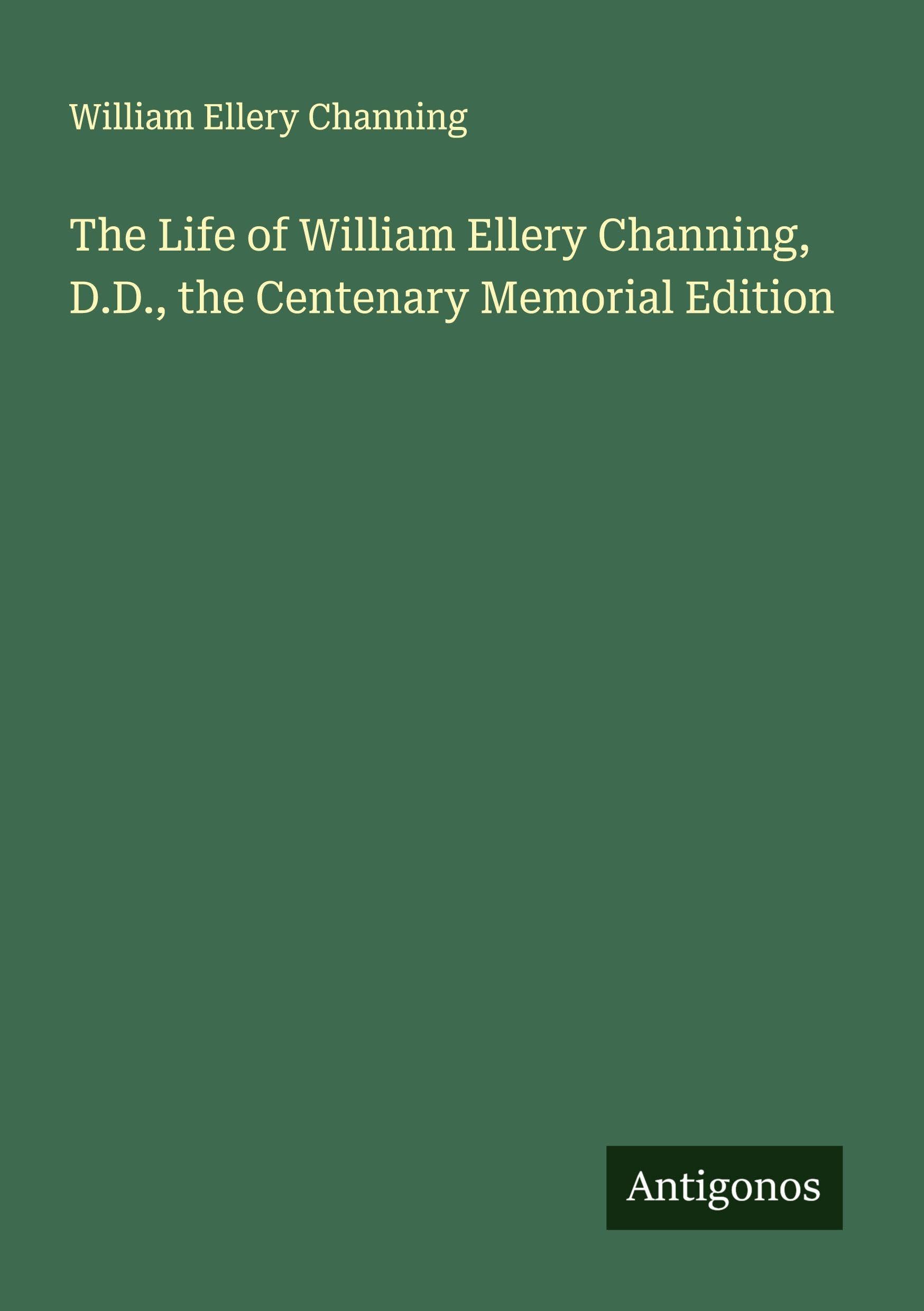 The Life of William Ellery Channing, D.D., the Centenary Memorial Edition Classics