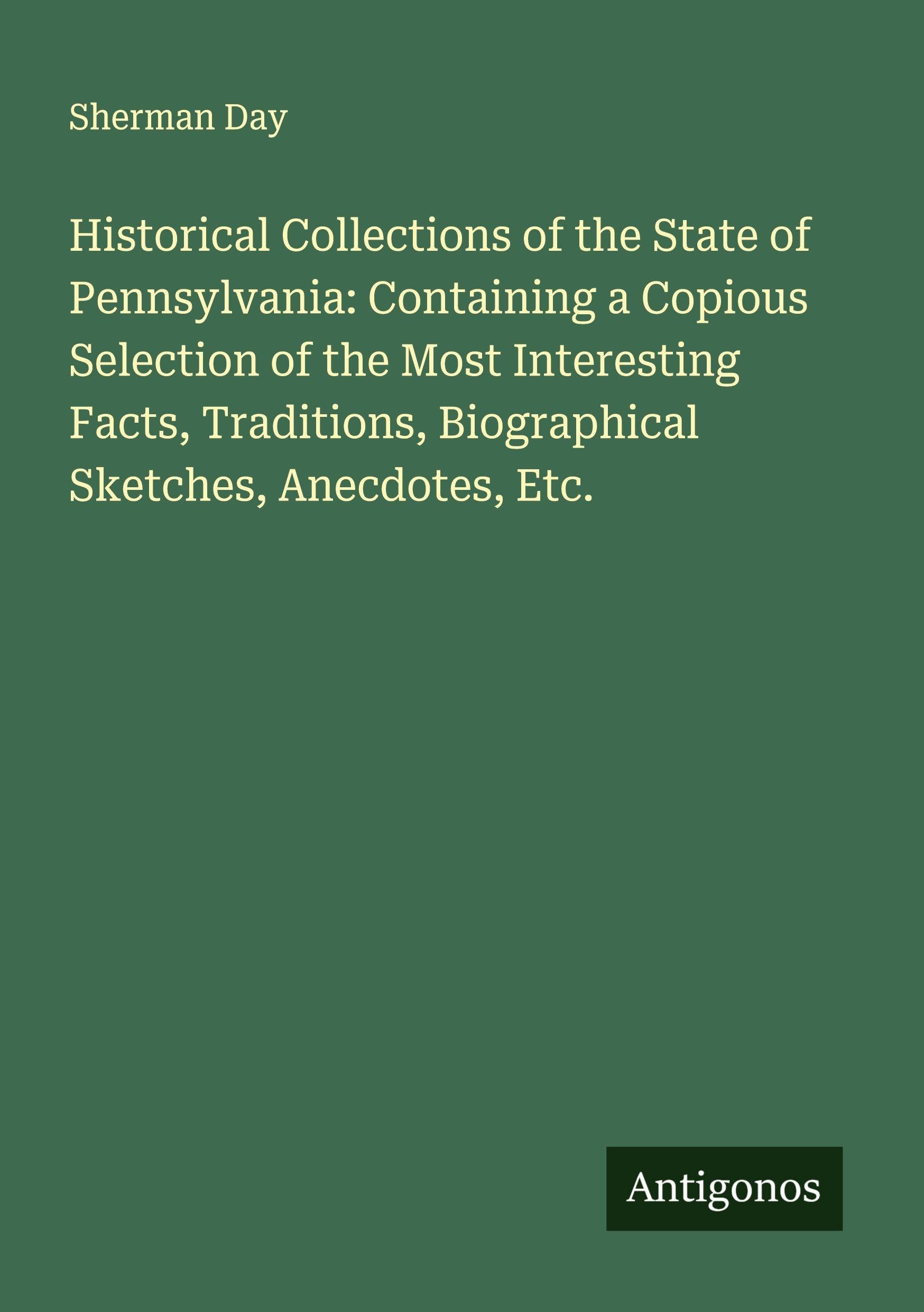 Historical Collections of the State of Pennsylvania: Containing a Copious Selection of the Most Interesting Facts, Traditions, Biographical Sketches, Anecdotes, Etc. Classics