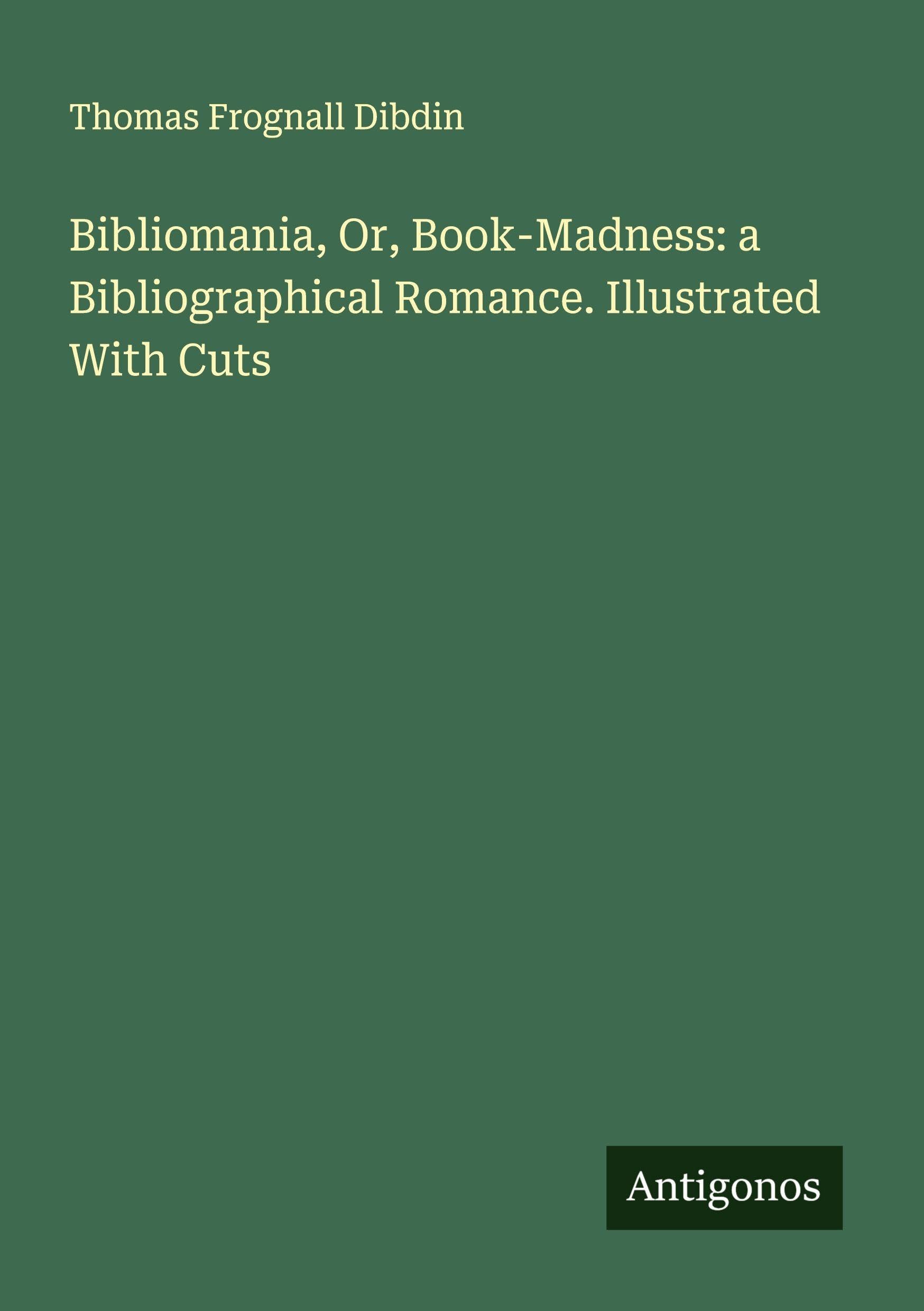 Bibliomania, Or, Book-Madness: a Bibliographical Romance. Illustrated With Cuts Classics