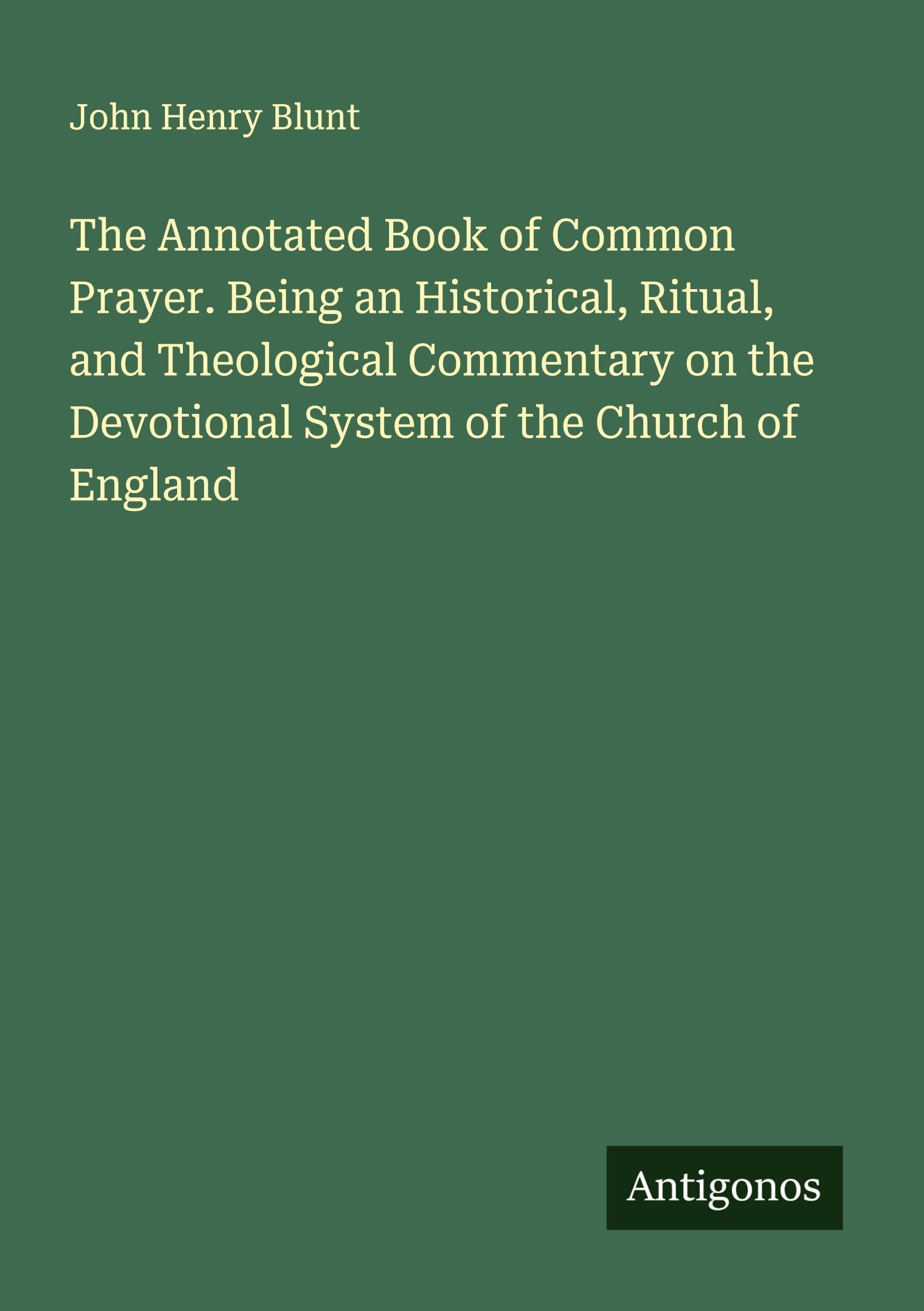 The Annotated Book of Common Prayer. Being an Historical, Ritual, and Theological Commentary on the Devotional System of the Church of England Classics