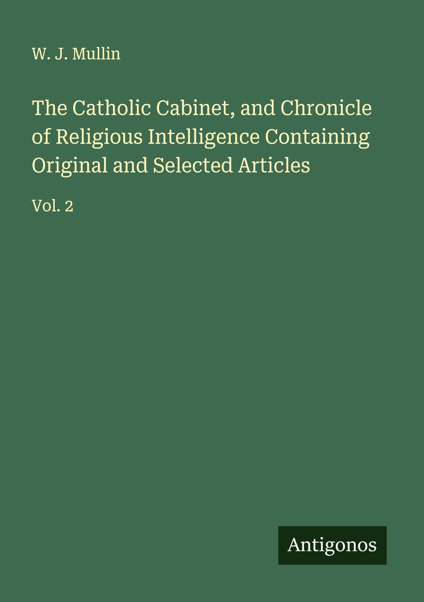 The Catholic Cabinet, and Chronicle of Religious Intelligence Containing Original and Selected Articles Classics