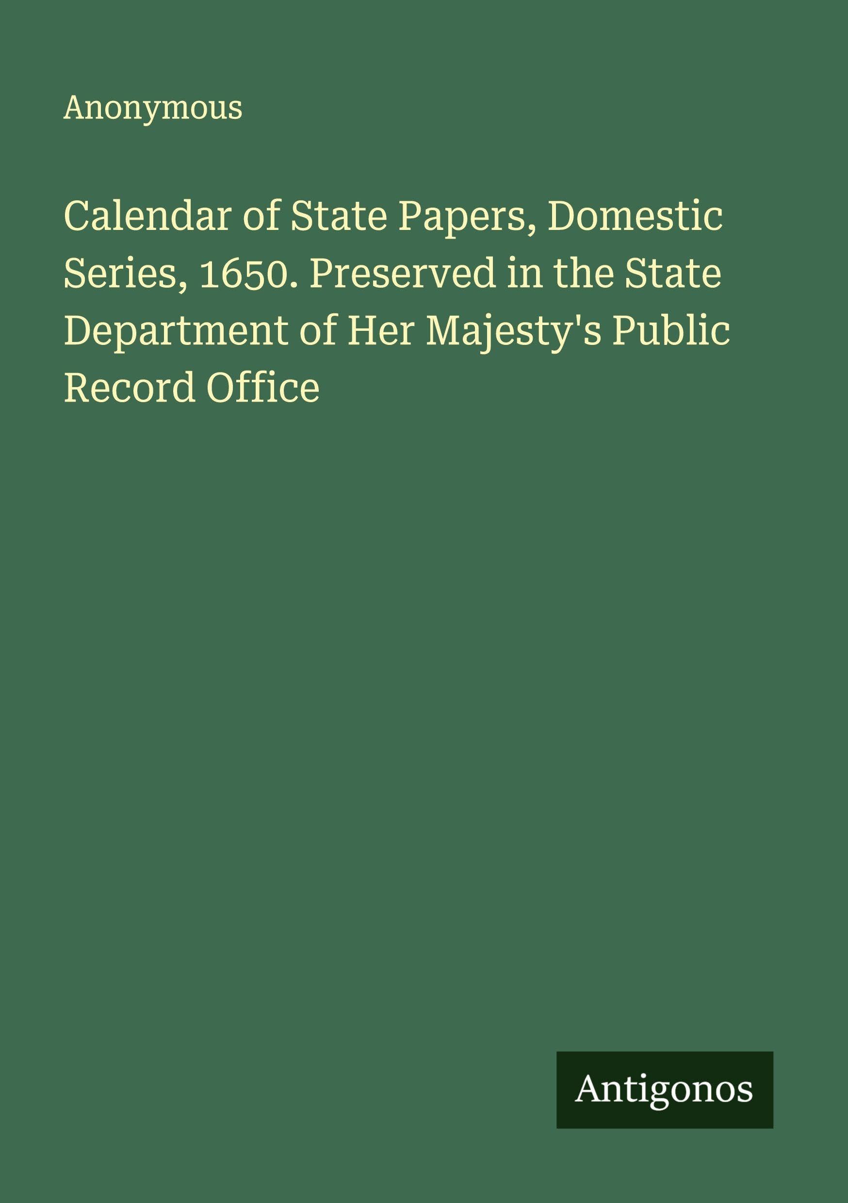 Calendar of State Papers, Domestic Series, 1650. Preserved in the State Department of Her Majesty's Public Record Office Classics