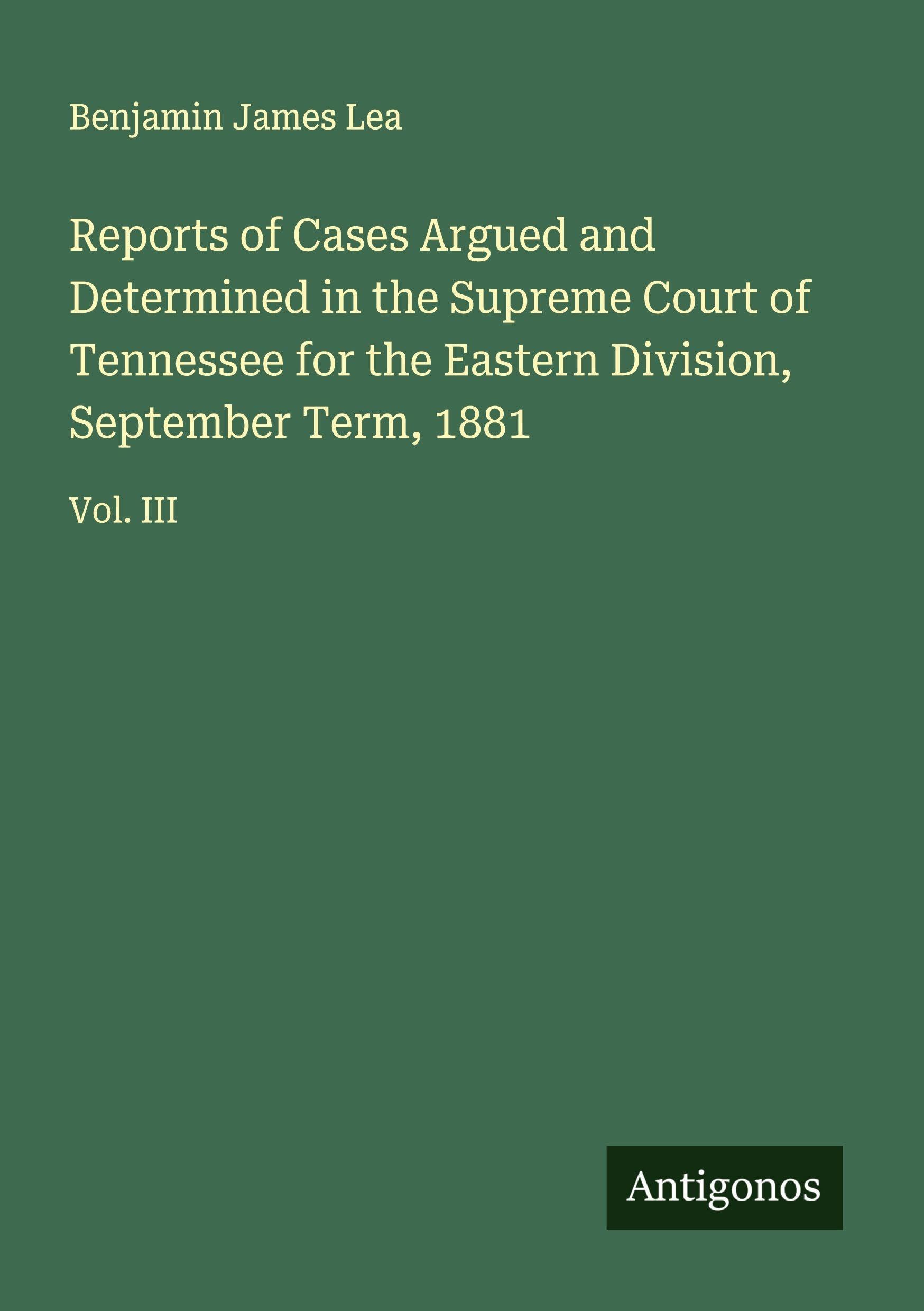 Reports of Cases Argued and Determined in the Supreme Court of Tennessee for the Eastern Division, September Term, 1881 Classics