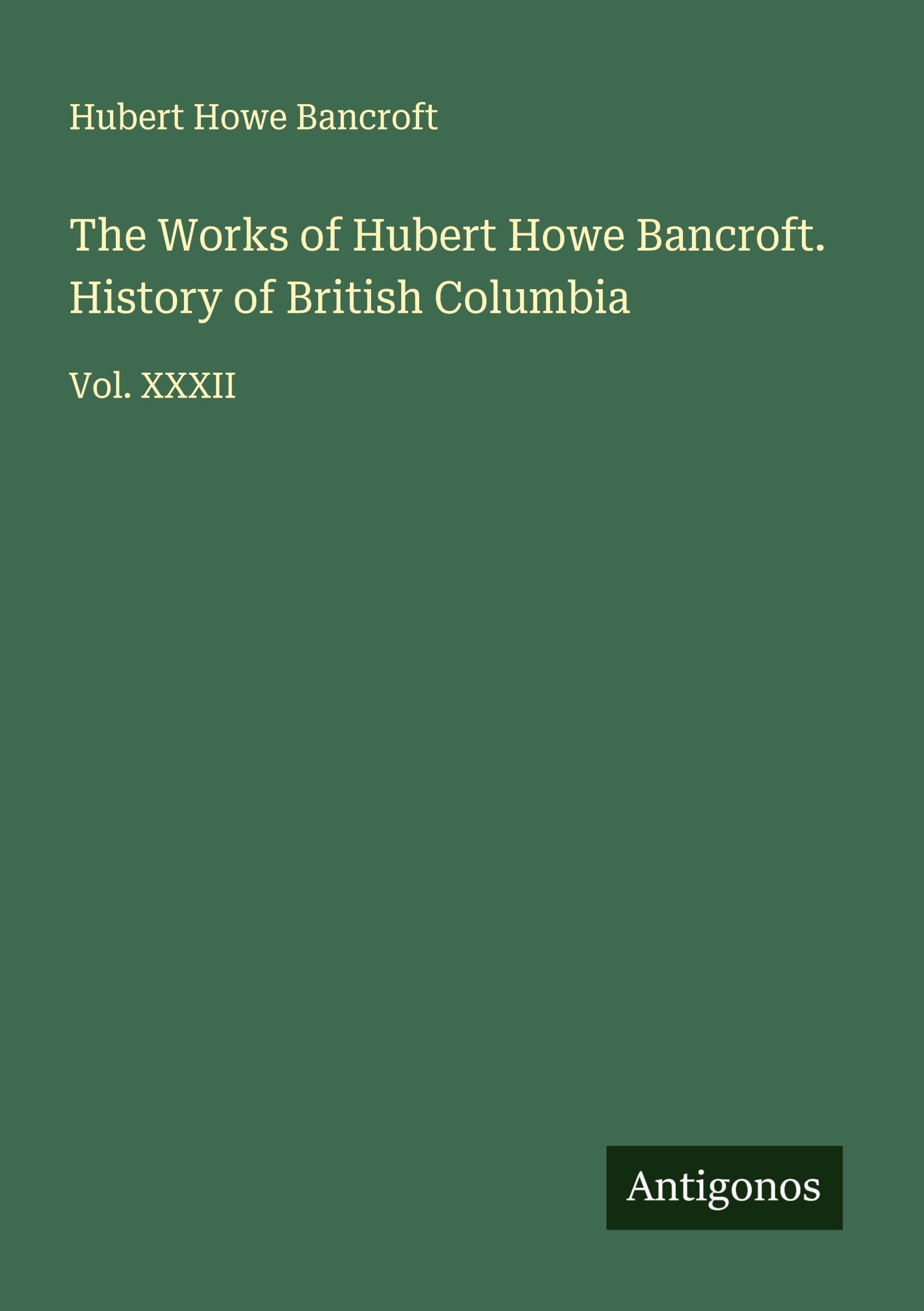 The Works of Hubert Howe Bancroft. History of British Columbia Classics