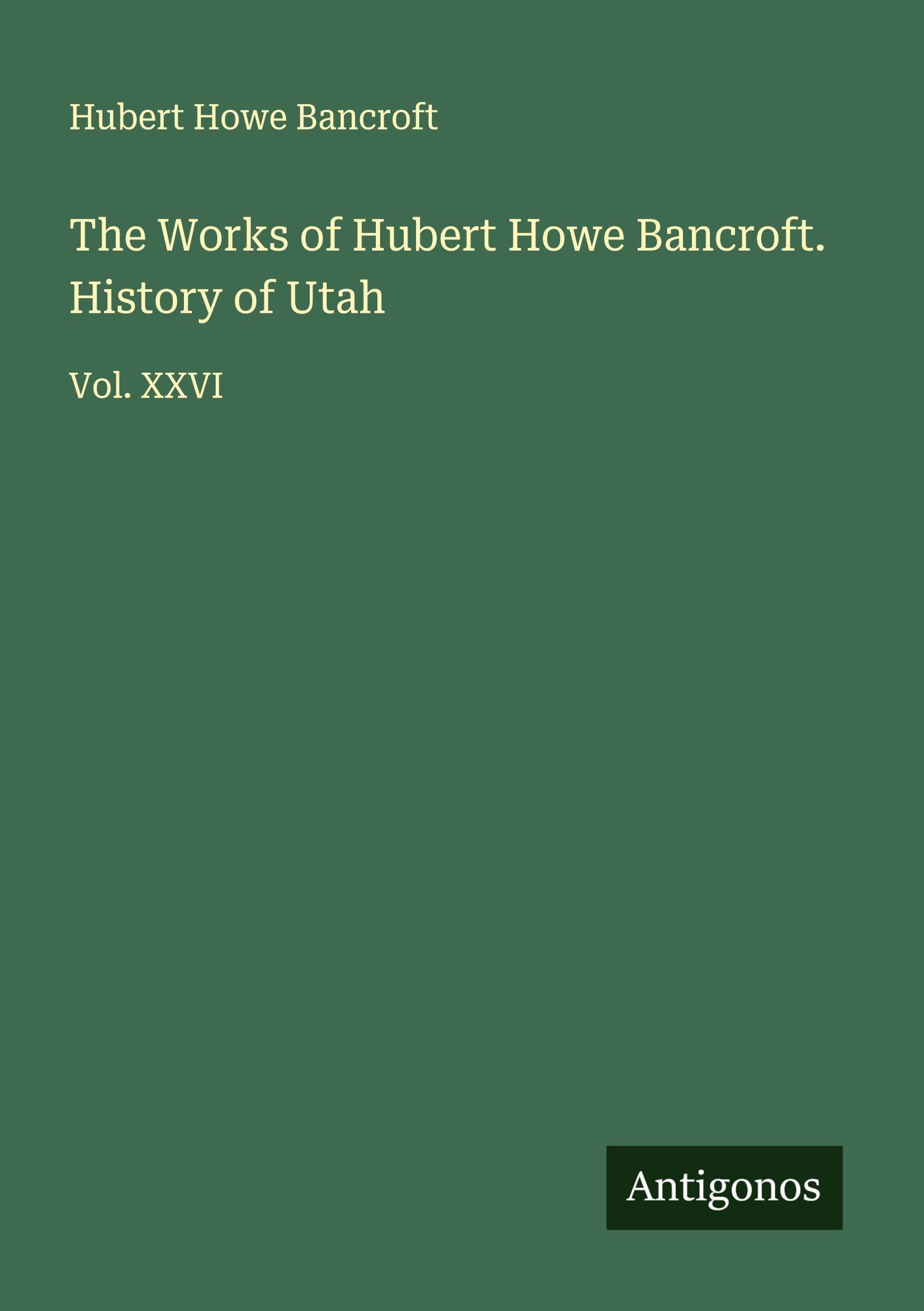 The Works of Hubert Howe Bancroft. History of Utah Classics