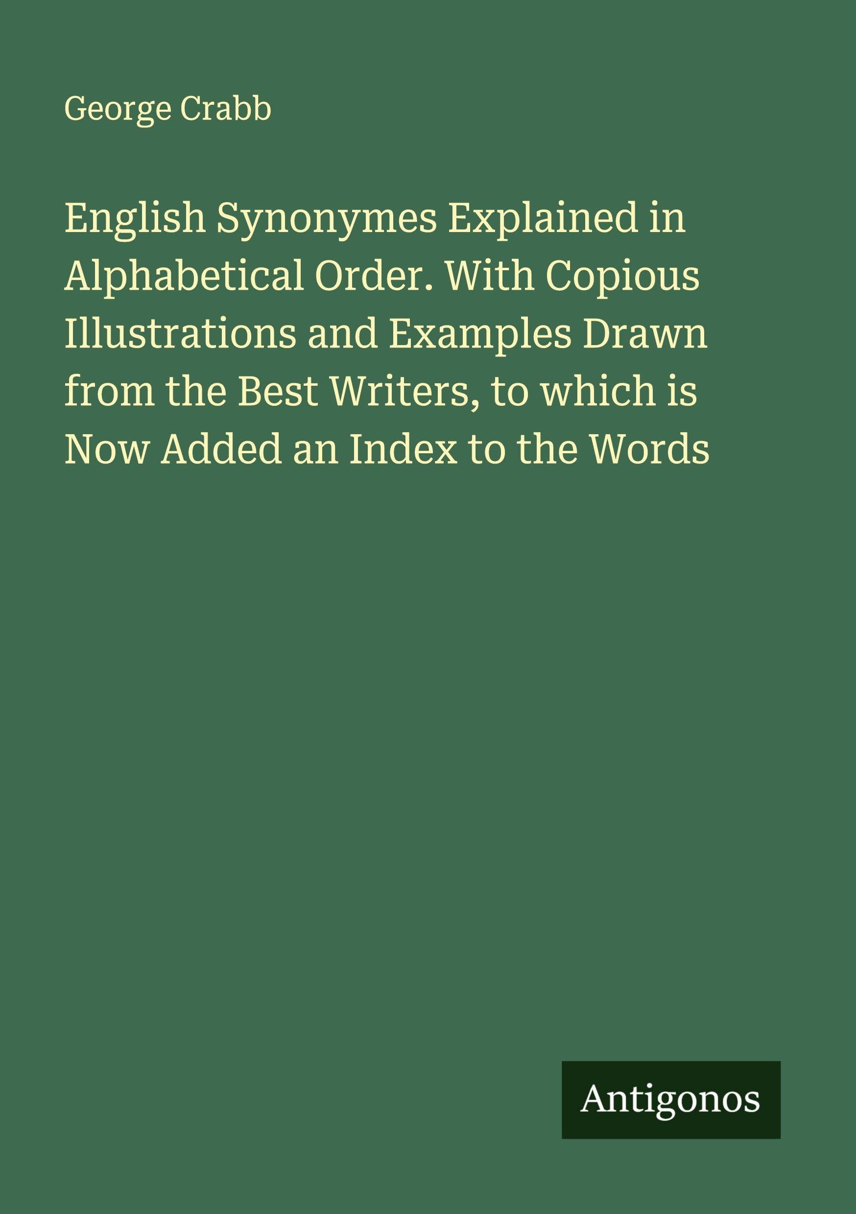 English Synonymes Explained in Alphabetical Order. With Copious Illustrations and Examples Drawn from the Best Writers, to which is Now Added an Index to the Words Classics