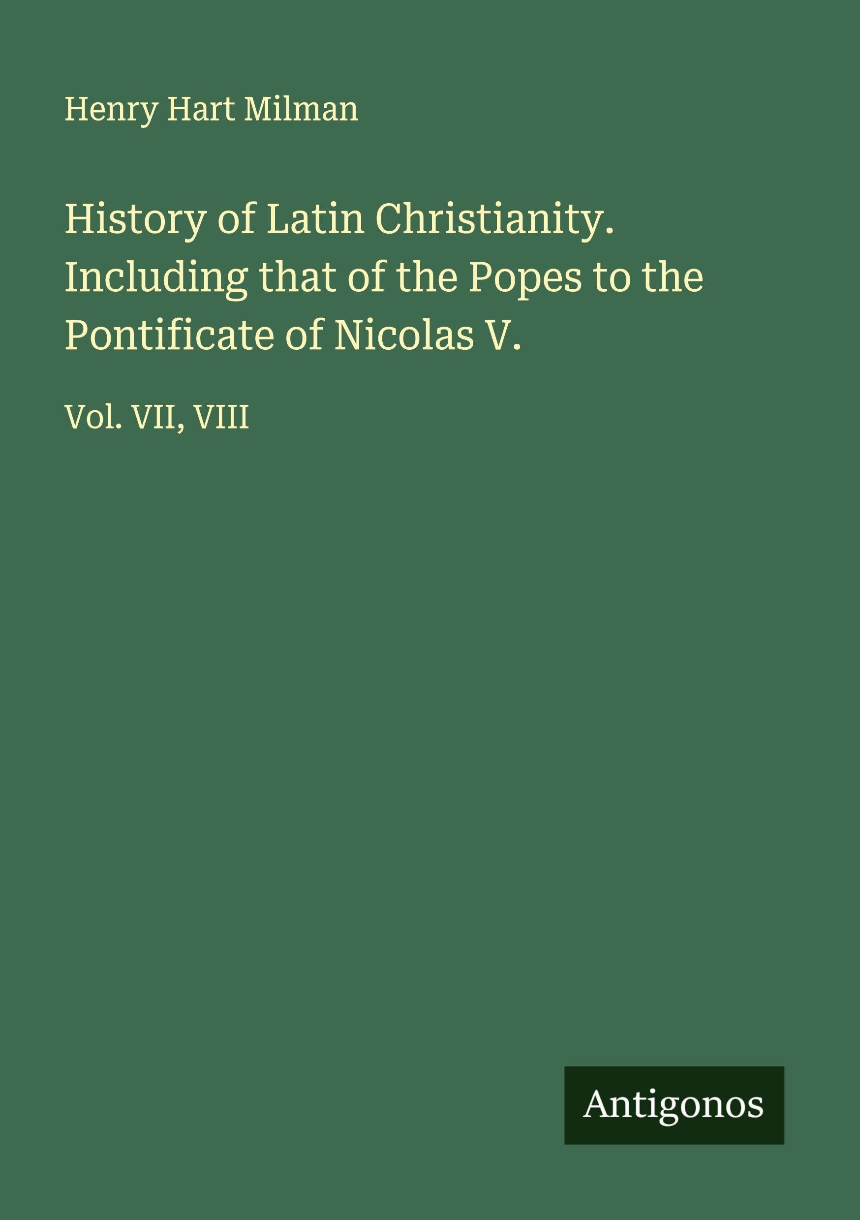 History of Latin Christianity. Including that of the Popes to the Pontificate of Nicolas V. Classics