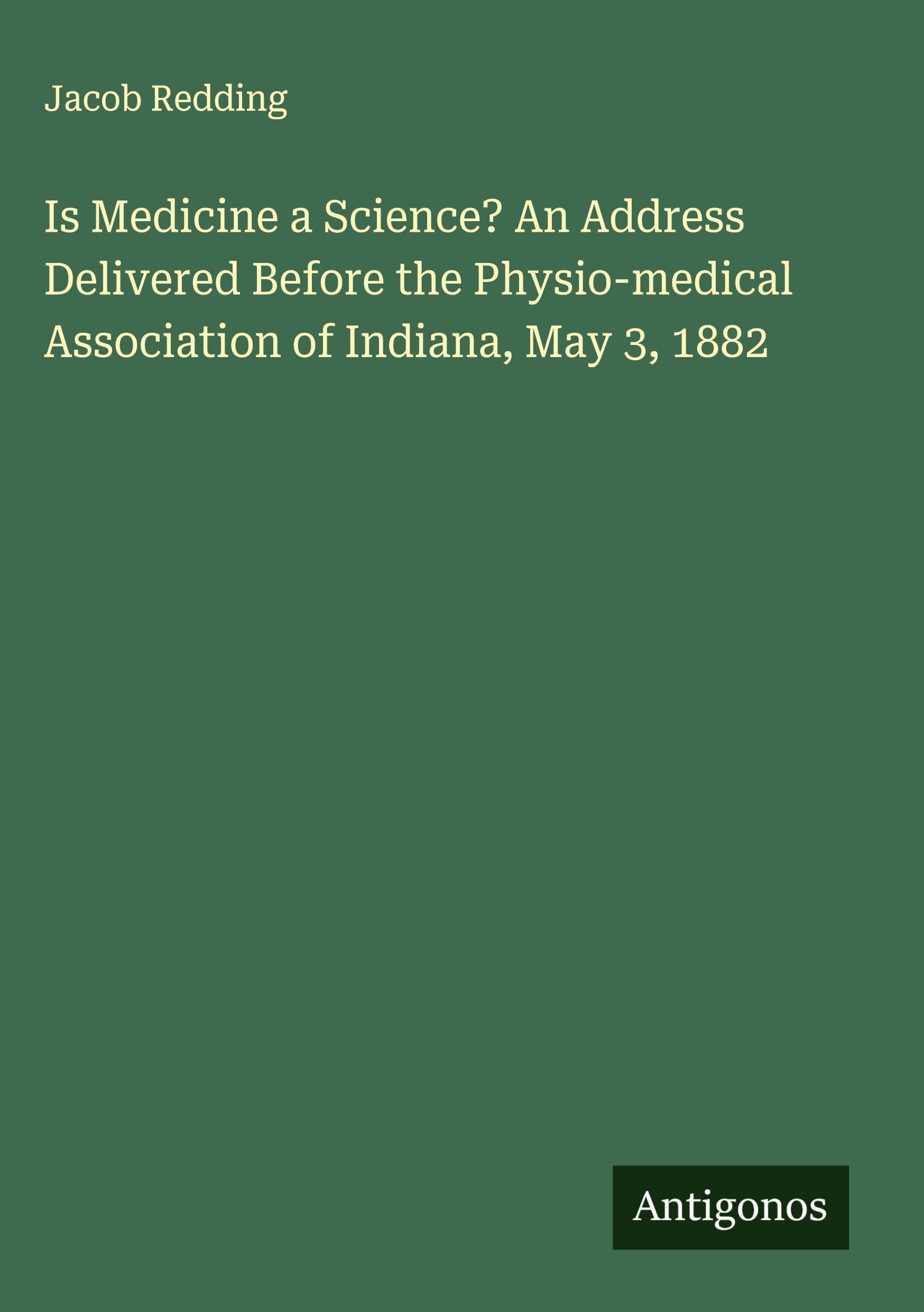 Is Medicine a Science? An Address Delivered Before the Physio-medical Association of Indiana, May 3, 1882 Classics