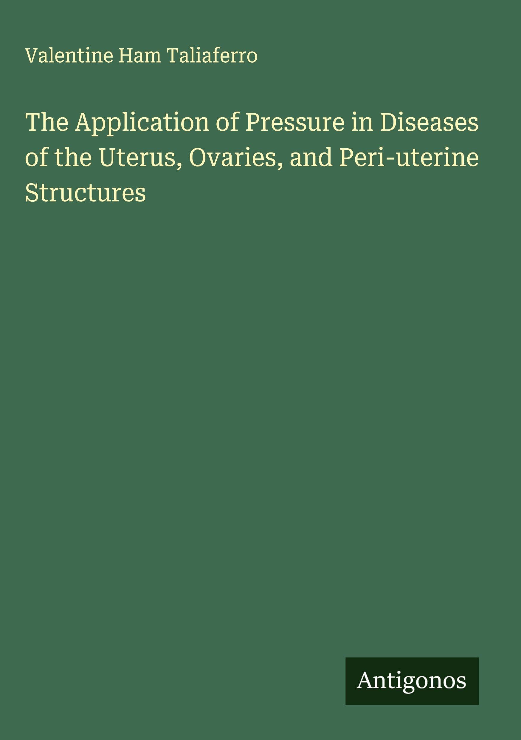 The Application of Pressure in Diseases of the Uterus, Ovaries, and Peri-uterine Structures Classics