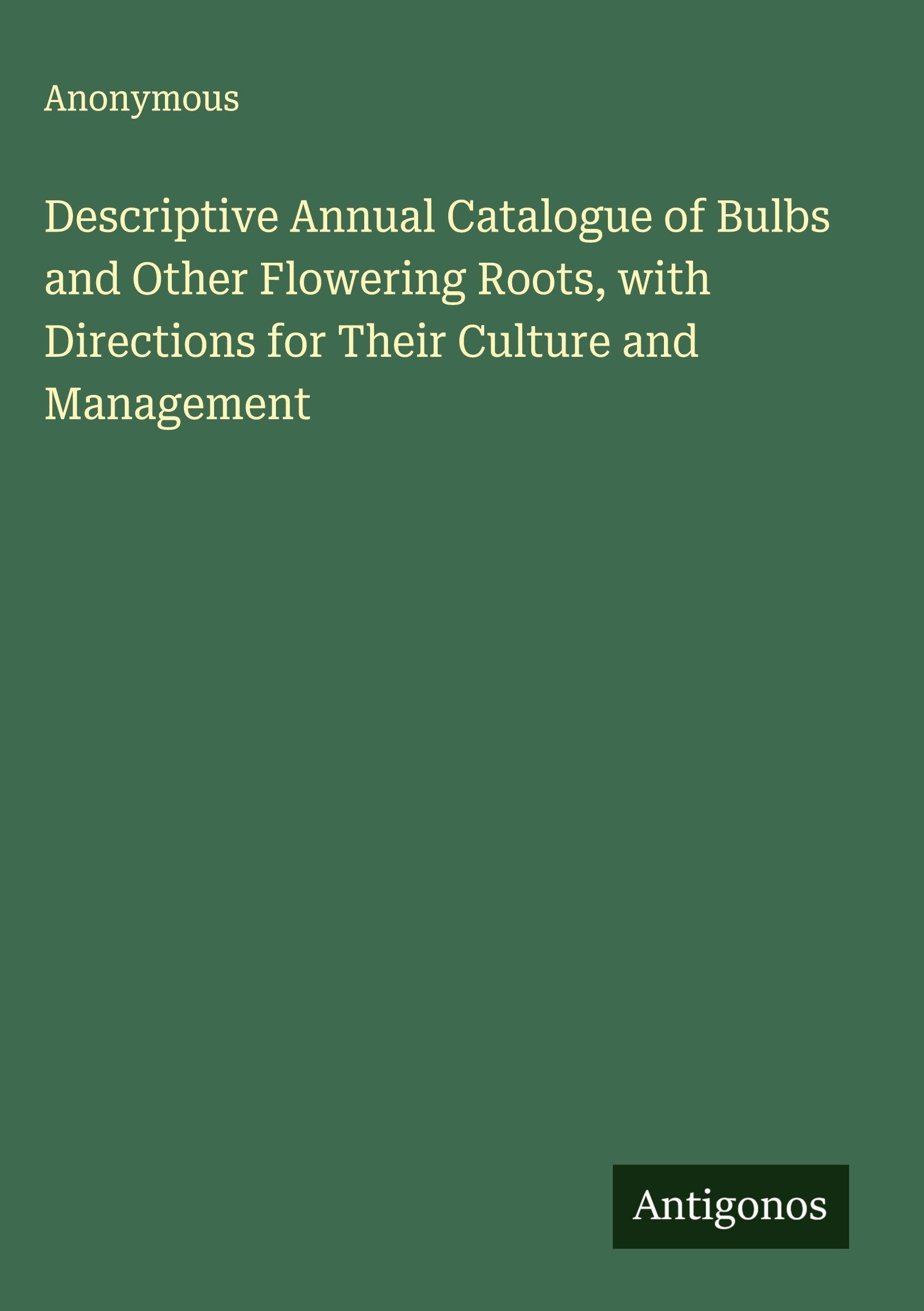 Descriptive Annual Catalogue of Bulbs and Other Flowering Roots, with Directions for Their Culture and Management Classics